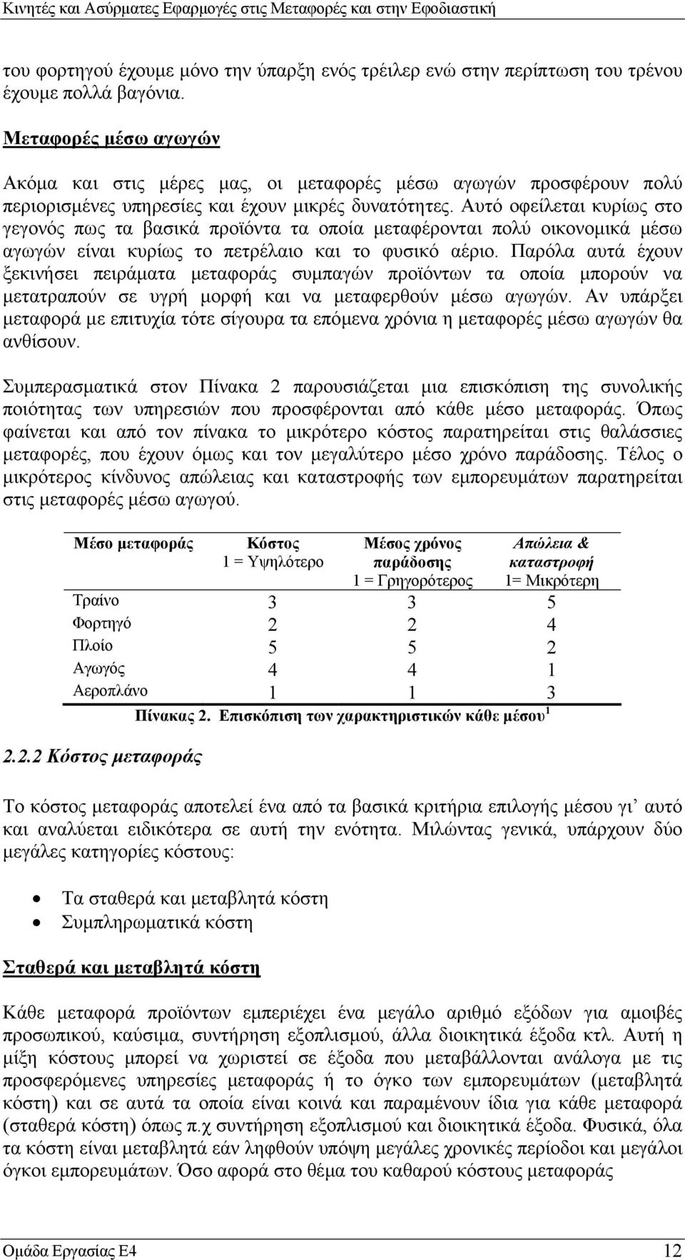 Αυτό οφείλεται κυρίως στο γεγονός πως τα βασικά προϊόντα τα οποία µεταφέρονται πολύ οικονοµικά µέσω αγωγών είναι κυρίως το πετρέλαιο και το φυσικό αέριο.