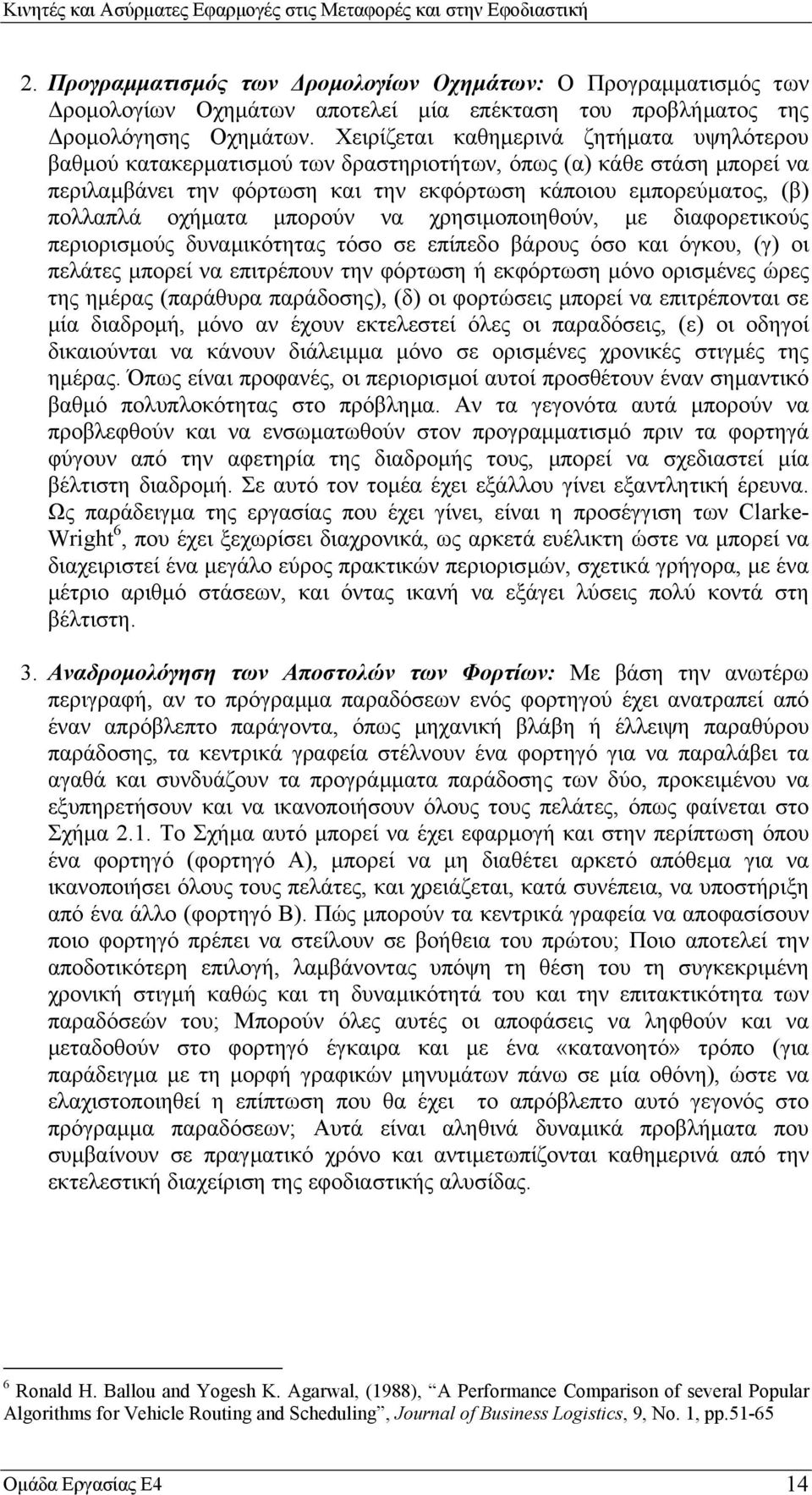 οχήµατα µπορούν να χρησιµοποιηθούν, µε διαφορετικούς περιορισµούς δυναµικότητας τόσο σε επίπεδο βάρους όσο και όγκου, (γ) οι πελάτες µπορεί να επιτρέπουν την φόρτωση ή εκφόρτωση µόνο ορισµένες ώρες