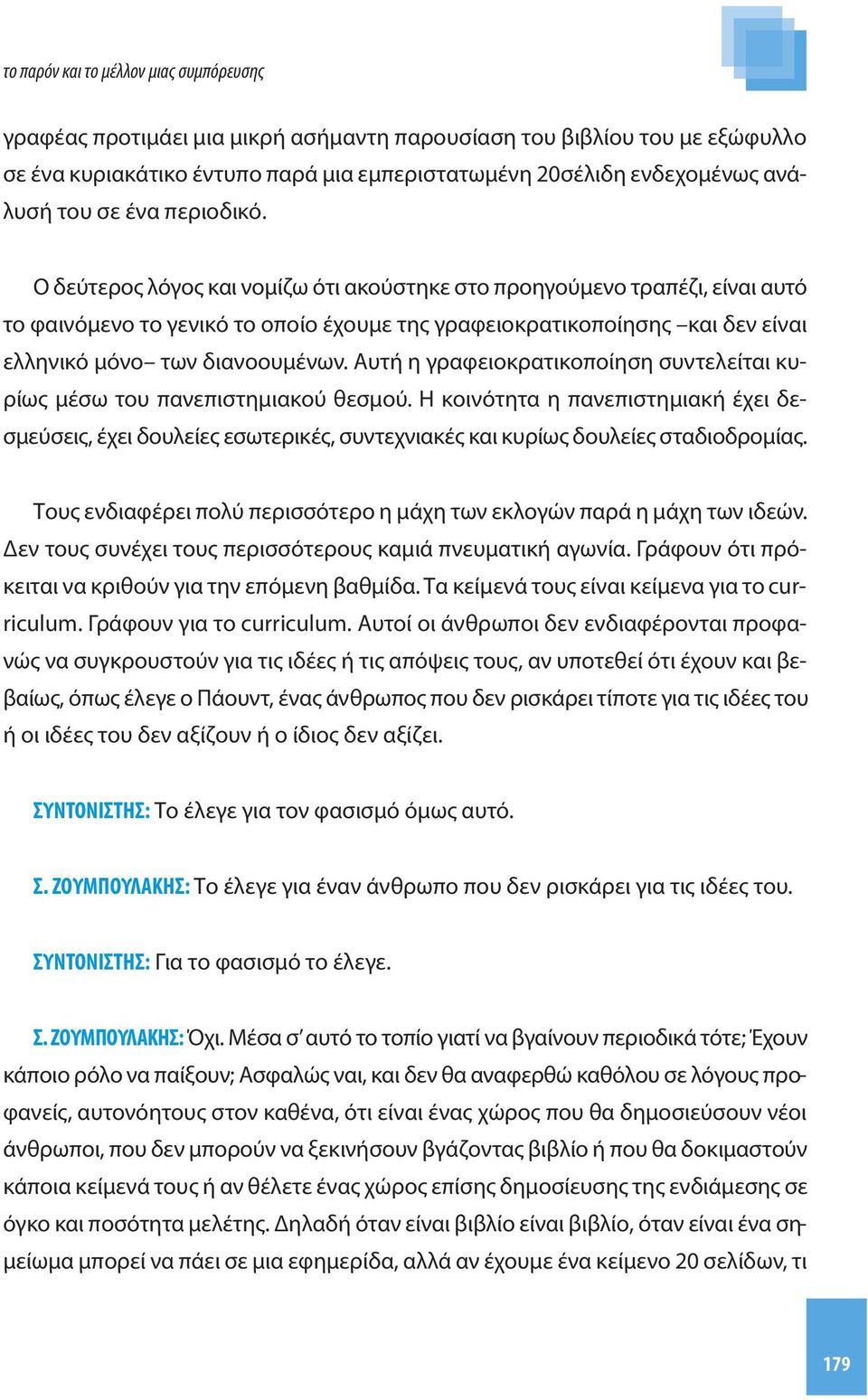 Αυτή η γραφειοκρατικοποίηση συντελείται κυρίως μέσω του πανεπιστημιακού θεσμού. Η κοινότητα η πανεπιστημιακή έχει δεσμεύσεις, έχει δουλείες εσωτερικές, συντεχνιακές και κυρίως δουλείες σταδιοδρομίας.