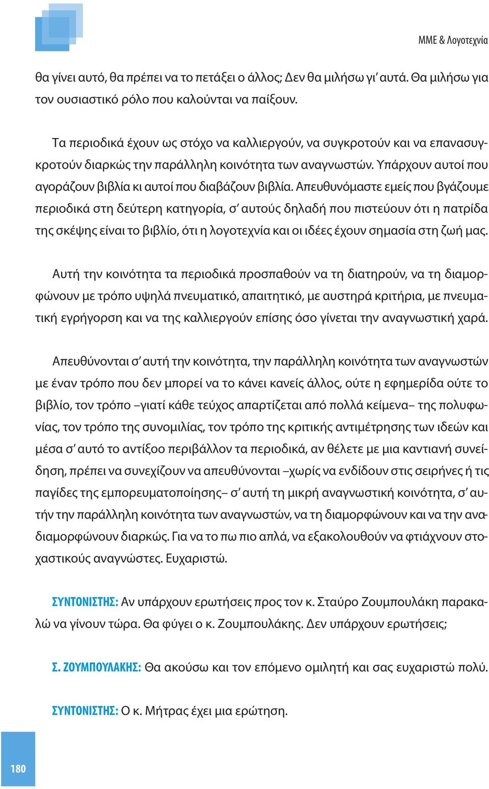 Απευθυνόμαστε εμείς που βγάζουμε περιοδικά στη δεύτερη κατηγορία, σ αυτούς δηλαδή που πιστεύουν ότι η πατρίδα της σκέψης είναι το βιβλίο, ότι η λογοτεχνία και οι ιδέες έχουν σημασία στη ζωή μας.