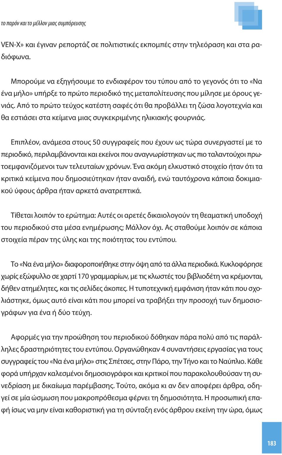 Από το πρώτο τεύχος κατέστη σαφές ότι θα προβάλλει τη ζώσα λογοτεχνία και θα εστιάσει στα κείμενα μιας συγκεκριμένης ηλικιακής φουρνιάς.