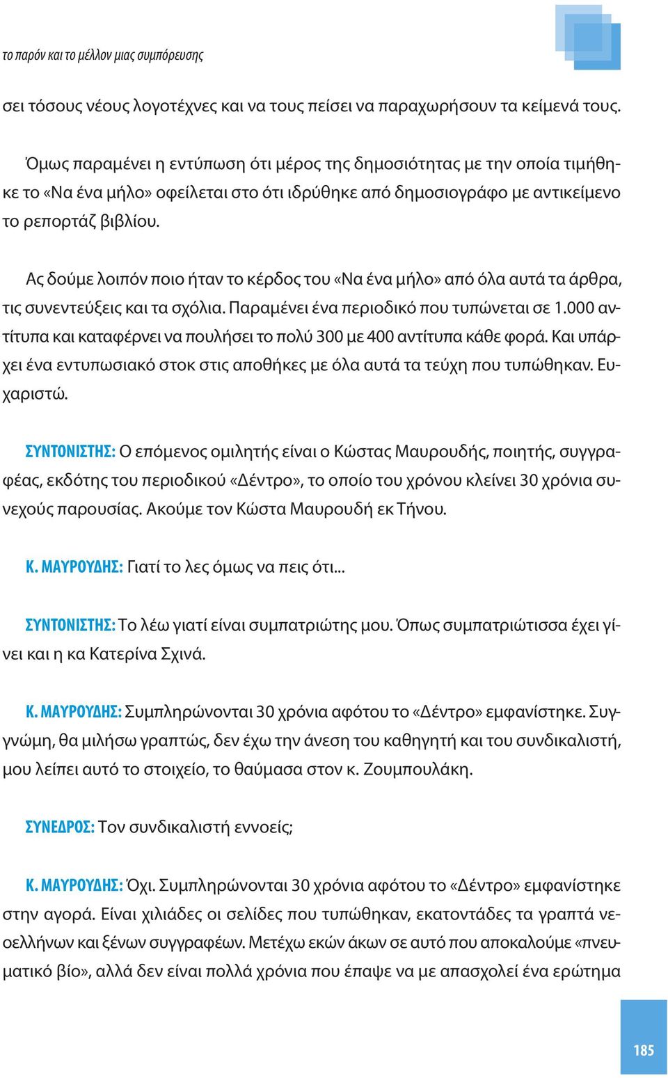 Ας δούμε λοιπόν ποιο ήταν το κέρδος του «Να ένα μήλο» από όλα αυτά τα άρθρα, τις συνεντεύξεις και τα σχόλια. Παραμένει ένα περιοδικό που τυπώνεται σε 1.