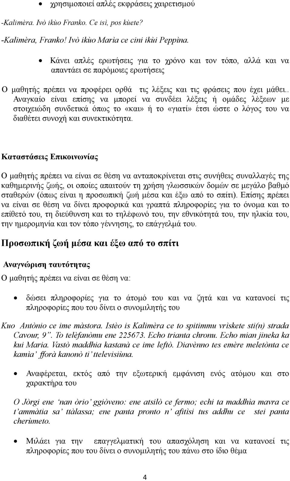 . Αναγκαίο είναι επίσης να μπορεί να συνδέει λέξεις ή ομάδες λέξεων με στοιχειώδη συνδετικά όπως το «και» ή το «γιατί» έτσι ώστε ο λόγος του να διαθέτει συνοχή και συνεκτικότητα.