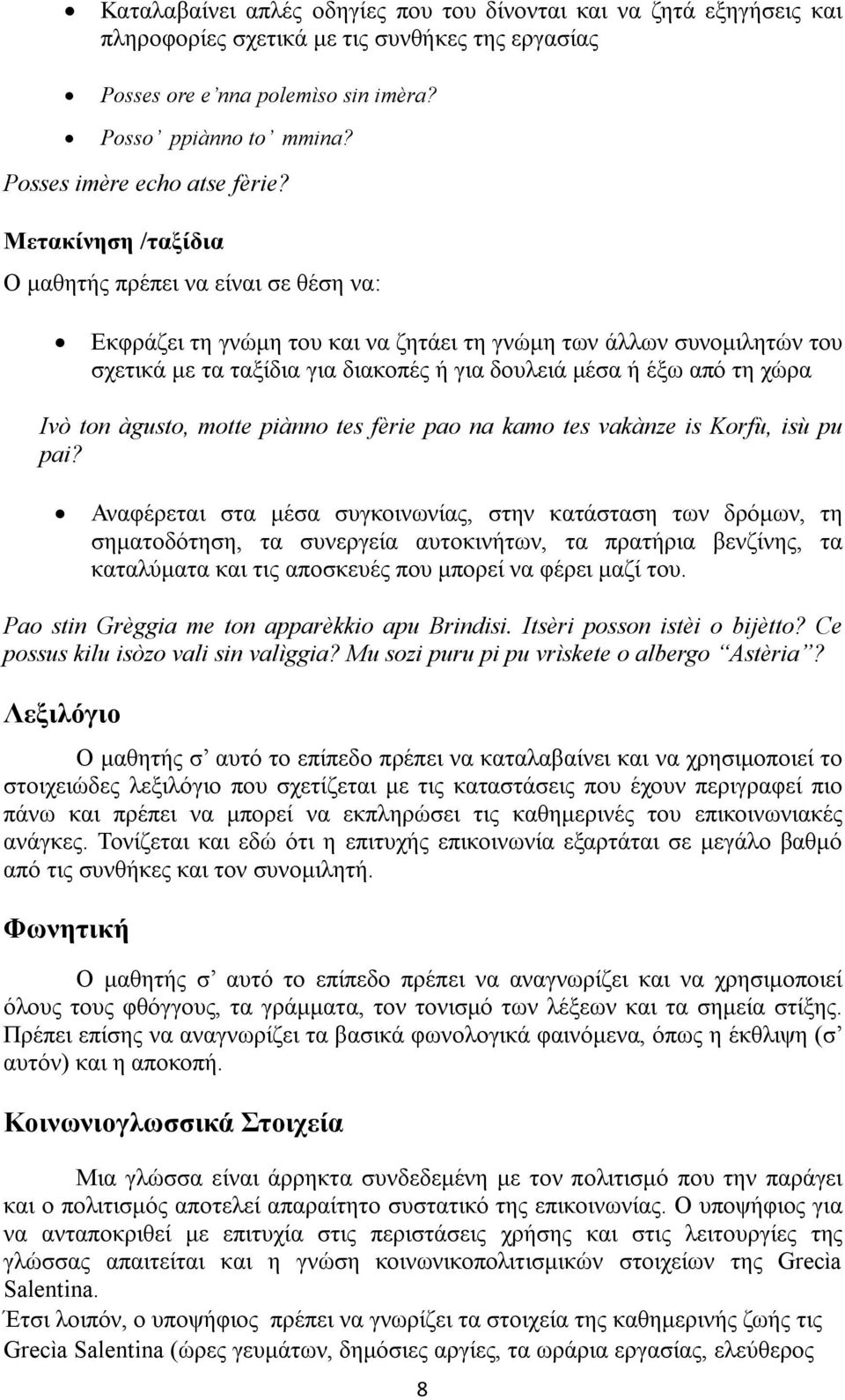 Μετακίνηση /ταξίδια Εκφράζει τη γνώμη του και να ζητάει τη γνώμη των άλλων συνομιλητών του σχετικά με τα ταξίδια για διακοπές ή για δουλειά μέσα ή έξω από τη χώρα Ivò ton àgusto, motte piànno tes