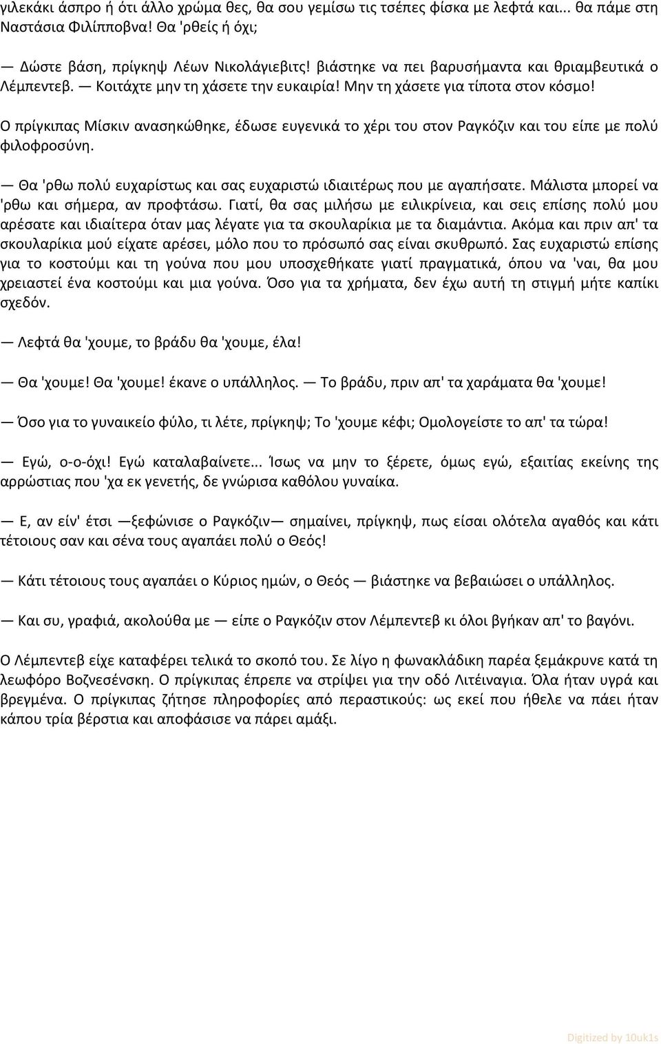 Ο πρίγκιπας Μίσκιν ανασηκώθηκε, έδωσε ευγενικά το χέρι του στον Ραγκόζιν και του είπε με πολύ φιλοφροσύνη. Θα 'ρθω πολύ ευχαρίστως και σας ευχαριστώ ιδιαιτέρως που με αγαπήσατε.