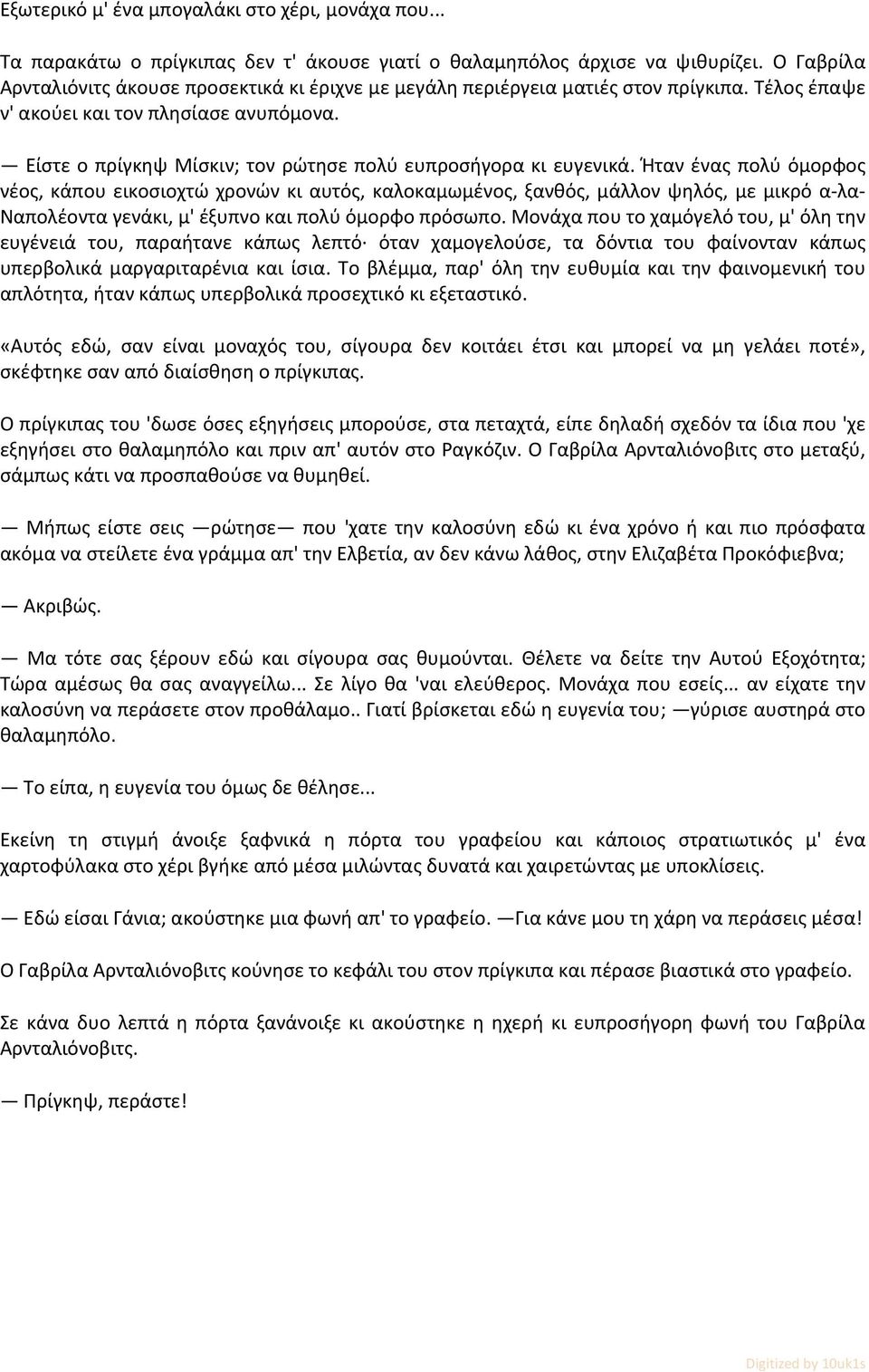 Είστε ο πρίγκηψ Μίσκιν; τον ρώτησε πολύ ευπροσήγορα κι ευγενικά.