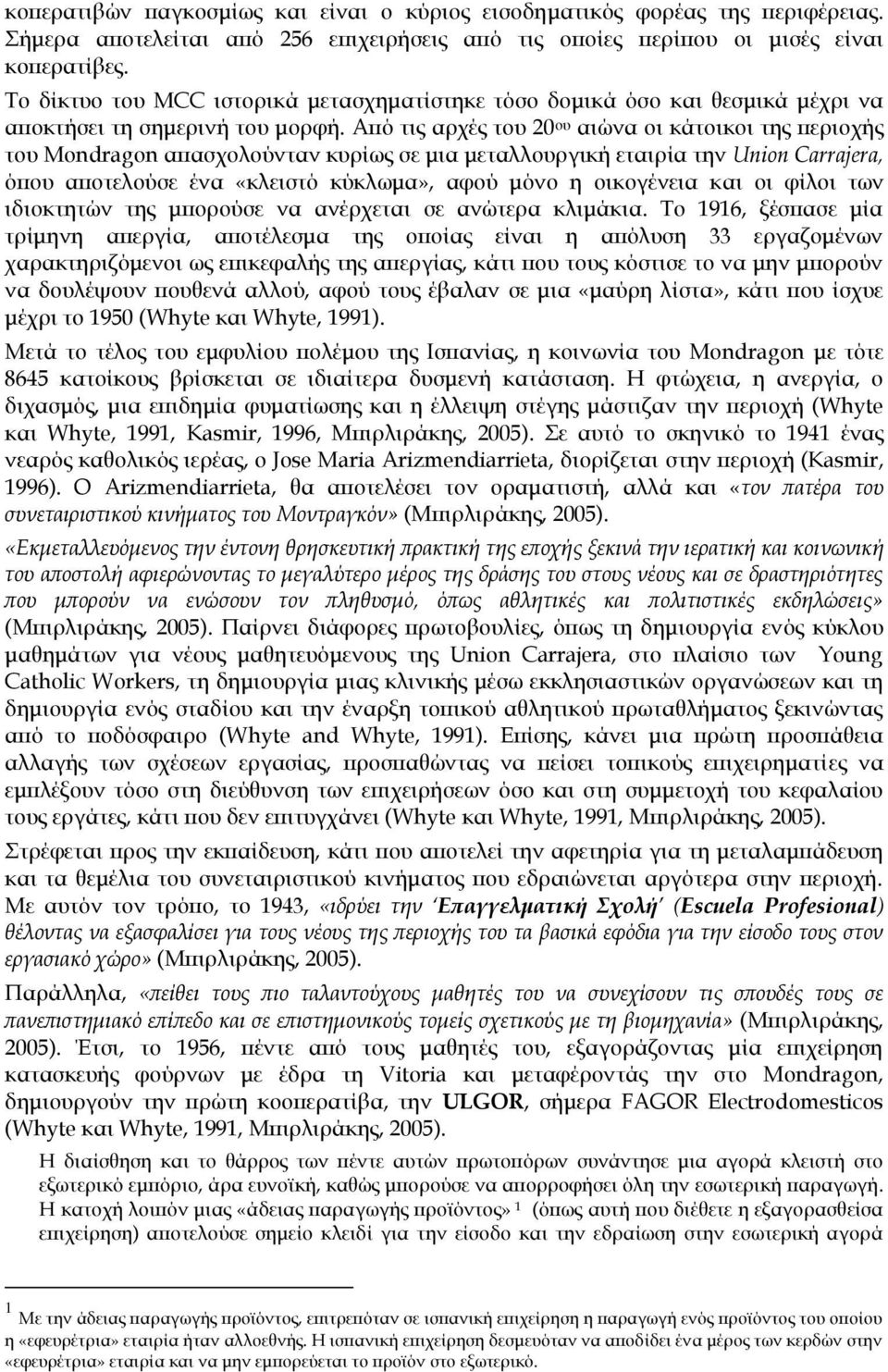 Από τις αρχές του 20 ου αιώνα οι κάτοικοι της περιοχής του Mondragon απασχολούνταν κυρίως σε μια μεταλλουργική εταιρία την Union Carrajera, όπου αποτελούσε ένα «κλειστό κύκλωμα», αφού μόνο η