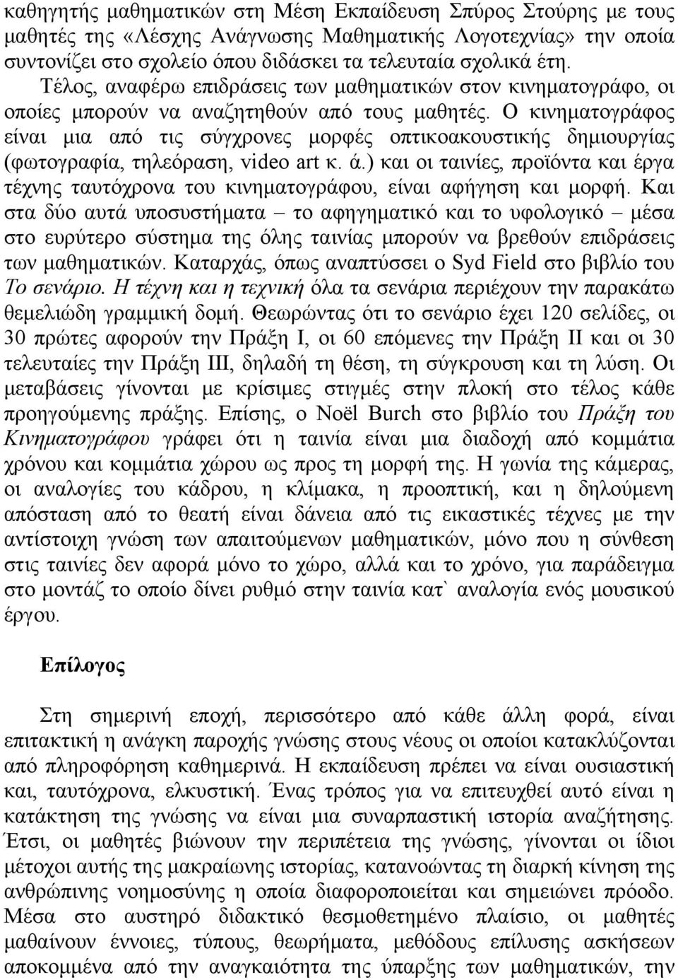 Ο κινηματογράφος είναι μια από τις σύγχρονες μορφές οπτικοακουστικής δημιουργίας (φωτογραφία, τηλεόραση, video art κ. ά.