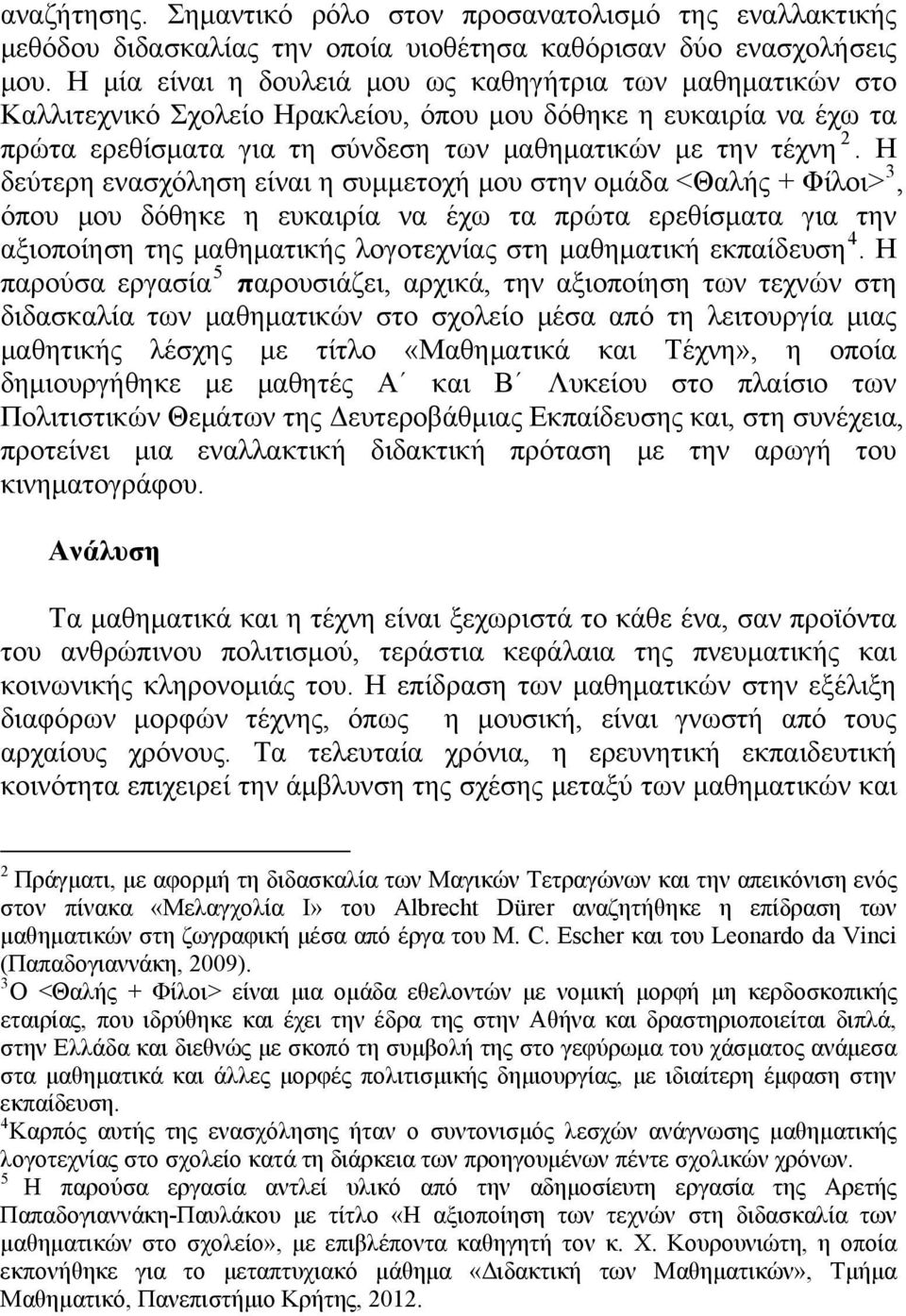 Η δεύτερη ενασχόληση είναι η συμμετοχή μου στην ομάδα <Θαλής + Φίλοι> 3, όπου μου δόθηκε η ευκαιρία να έχω τα πρώτα ερεθίσματα για την αξιοποίηση της μαθηματικής λογοτεχνίας στη μαθηματική εκπαίδευση