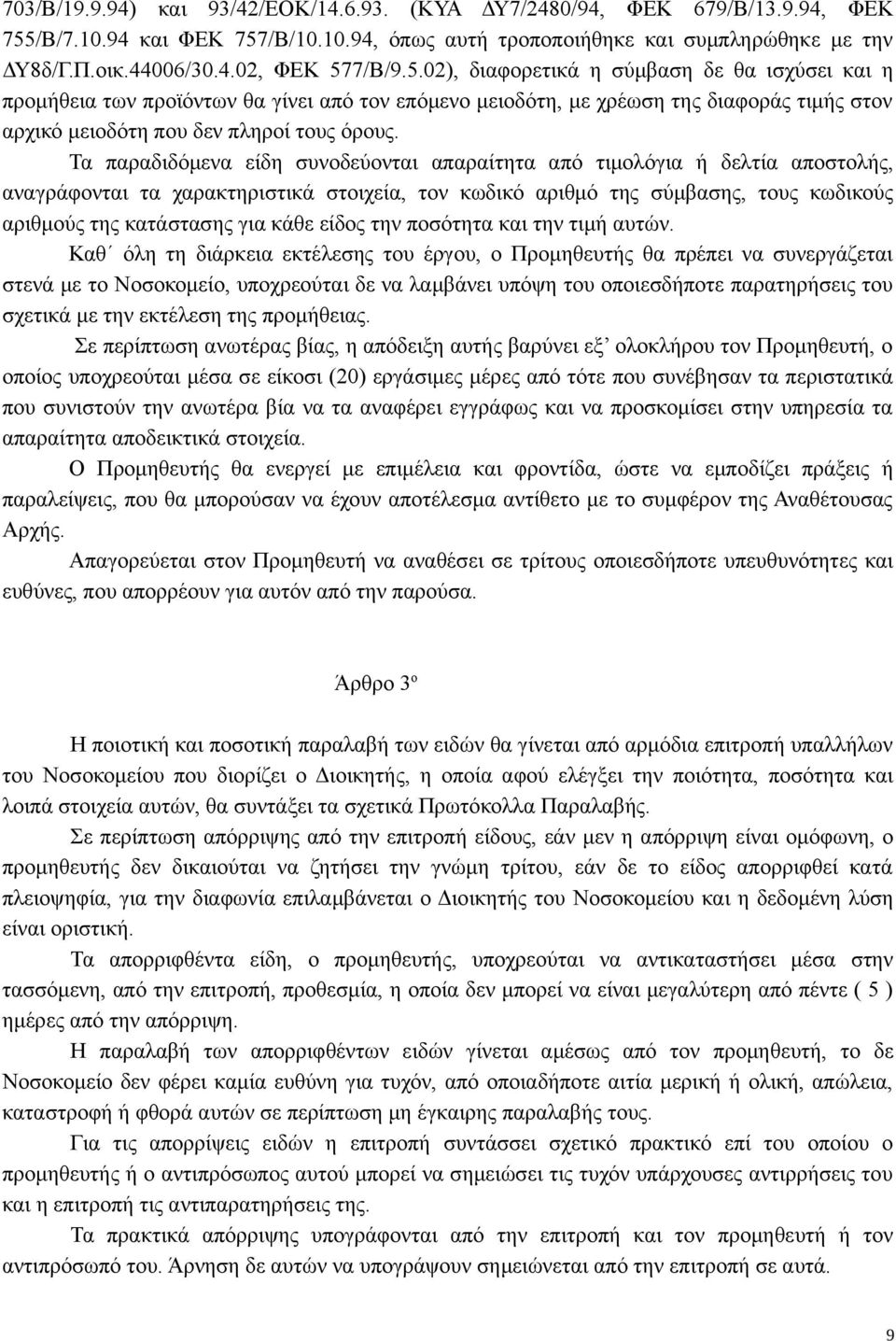 Τα παραδιδόμενα είδη συνοδεύονται απαραίτητα από τιμολόγια ή δελτία αποστολής, αναγράφονται τα χαρακτηριστικά στοιχεία, τον κωδικό αριθμό της σύμβασης, τους κωδικούς αριθμούς της κατάστασης για κάθε