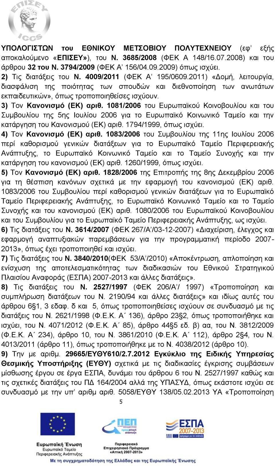 3) Τον Κανονισμό (ΕΚ) αριθ. 1081/2006 του Ευρωπαϊκού Κοινοβουλίου και του Συμβουλίου της 5ης Ιουλίου 2006 για το Ευρωπαϊκό Κοινωνικό Ταμείο και την κατάργηση του Κανονισμού (ΕΚ) αριθ.