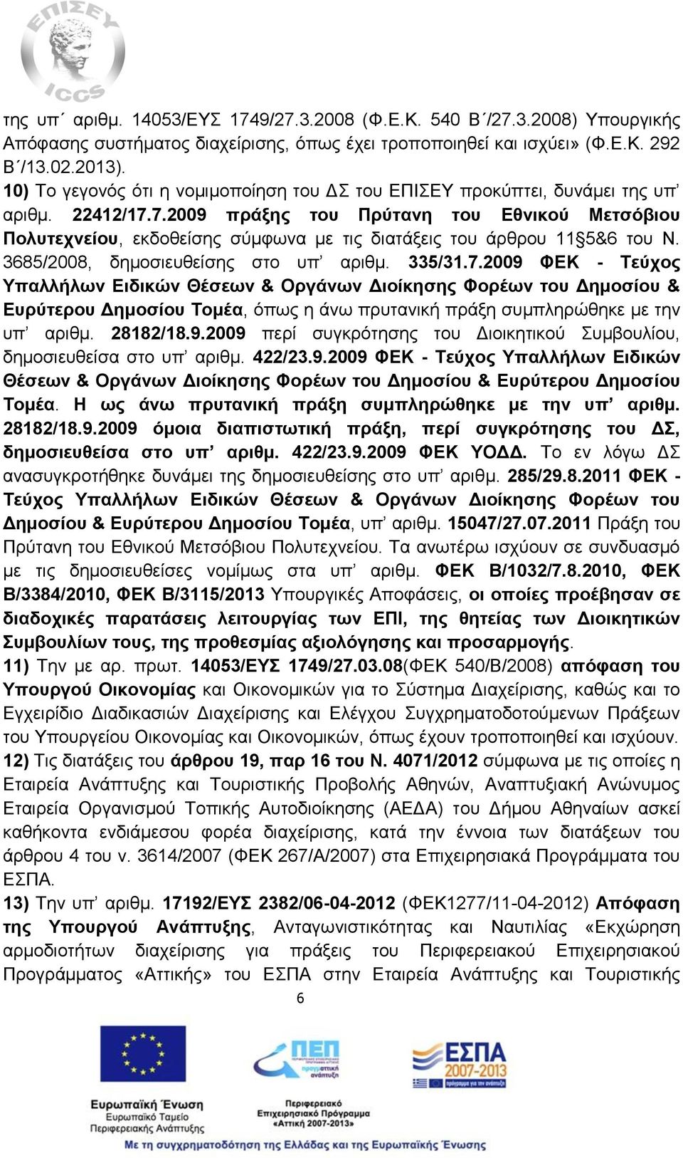 7.2009 πράξης του Πρύτανη του Εθνικού Μετσόβιου Πολυτεχνείου, εκδοθείσης σύμφωνα με τις διατάξεις του άρθρου 11 5&6 του Ν. 3685/2008, δημοσιευθείσης στο υπ αριθμ. 335/31.7.2009 ΦΕΚ - Τεύχος Υπαλλήλων Ειδικών Θέσεων & Οργάνων Διοίκησης Φορέων του Δημοσίου & Ευρύτερου Δημοσίου Τομέα, όπως η άνω πρυτανική πράξη συμπληρώθηκε με την υπ αριθμ.