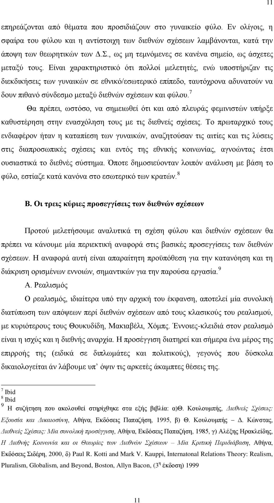 Είναι χαρακτηριστικό ότι πολλοί μελετητές, ενώ υποστήριζαν τις διεκδικήσεις των γυναικών σε εθνικό/εσωτερικό επίπεδο, ταυτόχρονα αδυνατούν να δουν πιθανό σύνδεσμο μεταξύ διεθνών σχέσεων και φύλου.