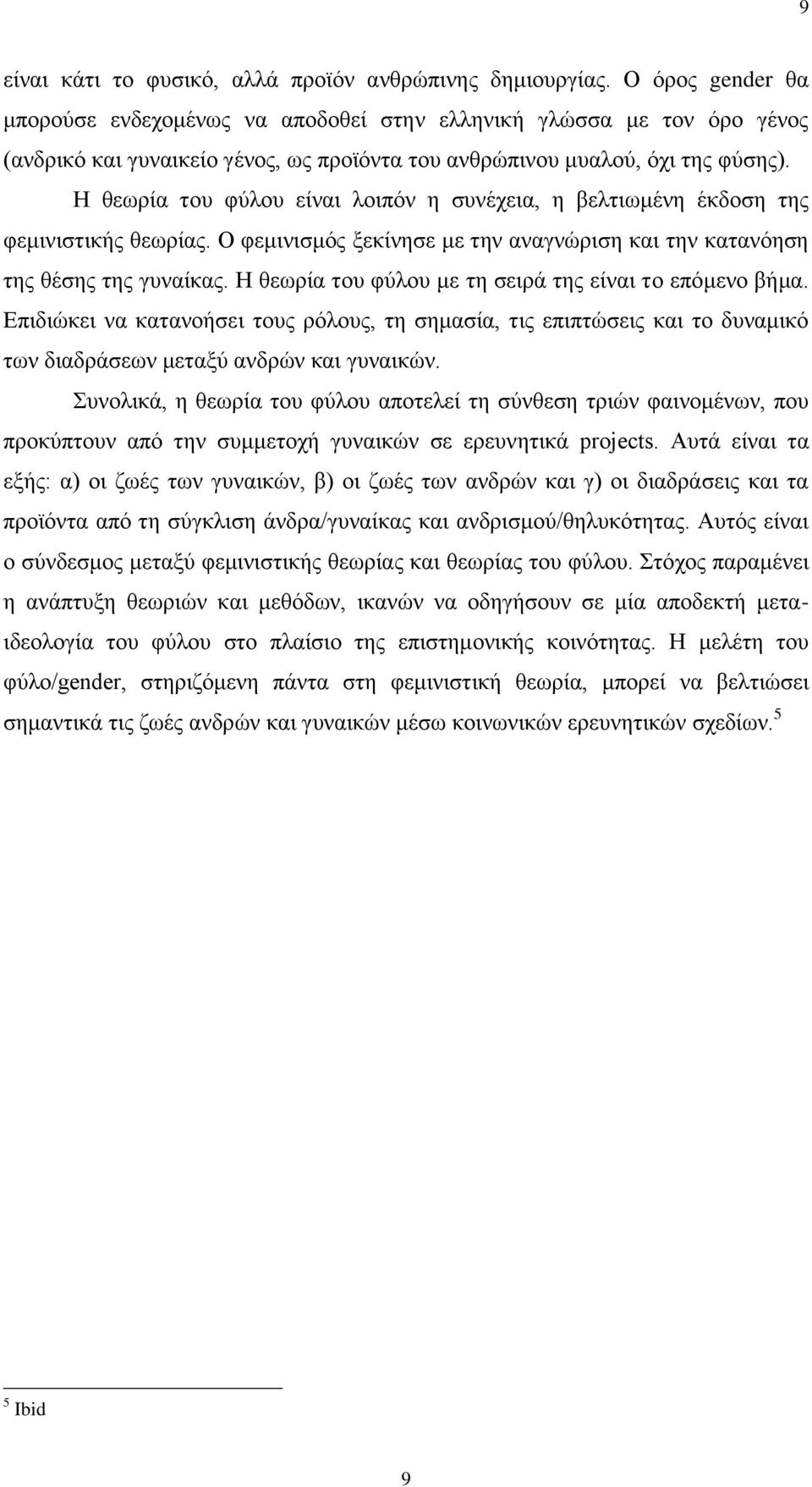 Η θεωρία του φύλου είναι λοιπόν η συνέχεια, η βελτιωμένη έκδοση της φεμινιστικής θεωρίας. Ο φεμινισμός ξεκίνησε με την αναγνώριση και την κατανόηση της θέσης της γυναίκας.