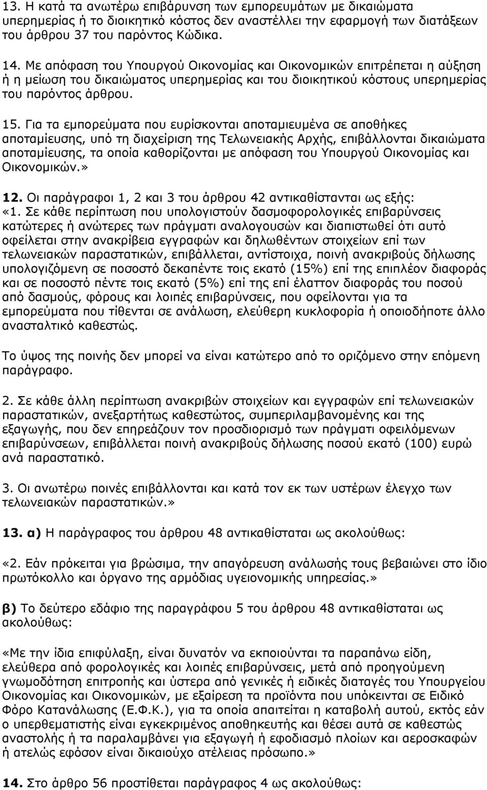 Για τα εµπορεύµατα που ευρίσκονται αποταµιευµένα σε αποθήκες αποταµίευσης, υπό τη διαχείριση της Τελωνειακής Αρχής, επιβάλλονται δικαιώµατα αποταµίευσης, τα οποία καθορίζονται µε απόφαση του Υπουργού