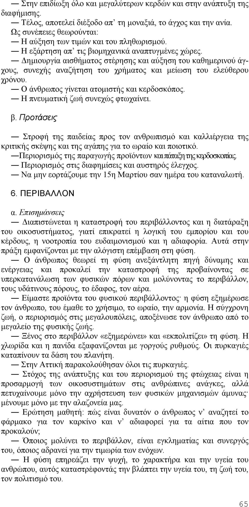 Δημιουργία αισθήματος στέρησης και αύξηση του καθημερινού άγχους, συνεχής αναζήτηση του χρήματος και μείωση του ελεύθερου χρόνου. Ο άνθρωπος γίνεται ατομιστής και κερδοσκόπος.