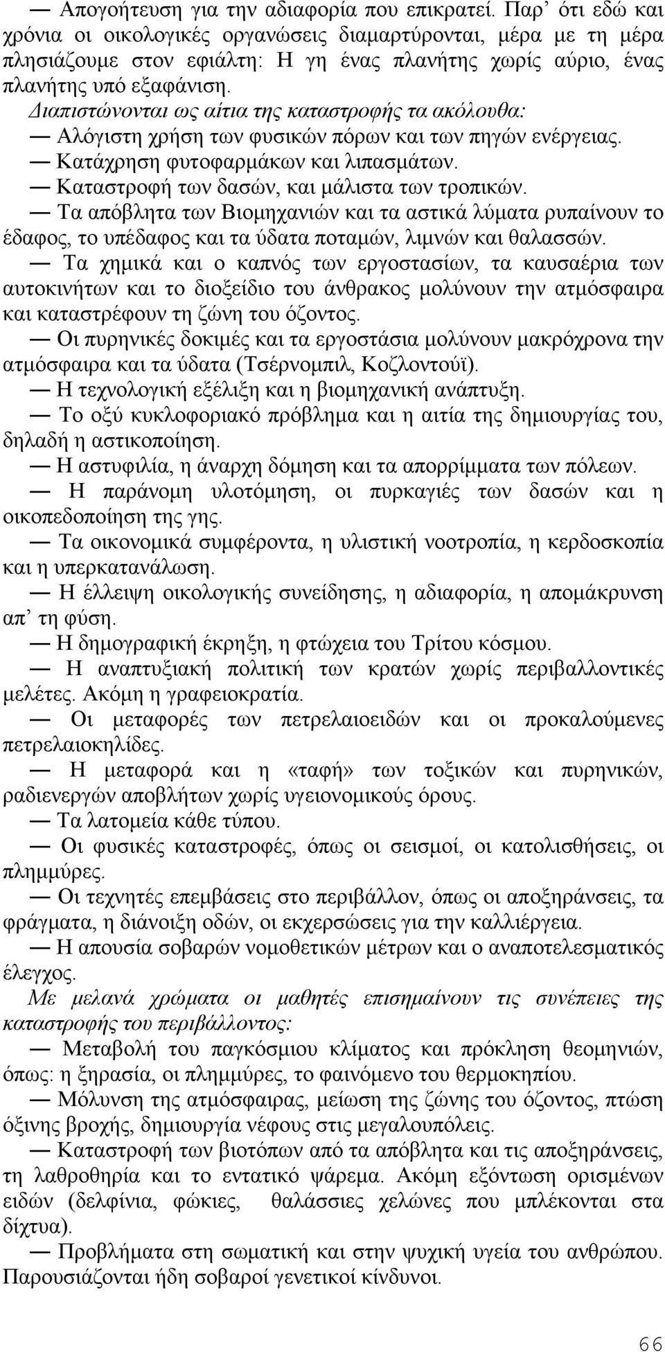 Διαπιστώνονται ως αίτια της καταστροφής τα ακόλουθα: Αλόγιστη χρήση των φυσικών πόρων και των πηγών ενέργειας. Κατάχρηση φυτοφαρμάκων και λιπασμάτων. Καταστροφή των δασών, και μάλιστα των τροπικών.