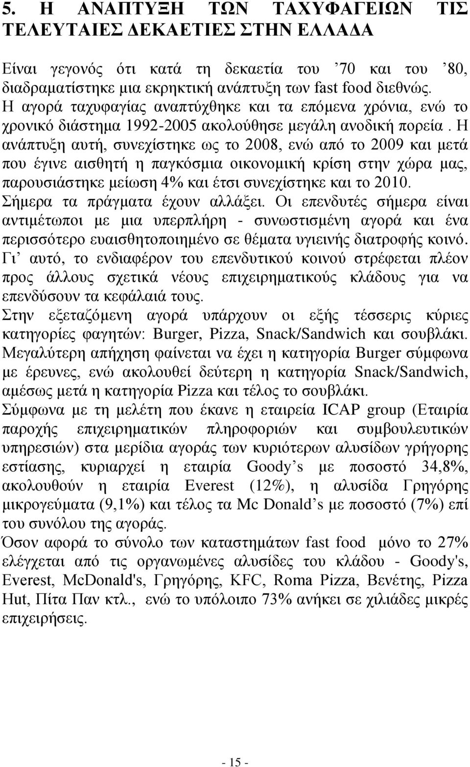 Η ανάπτυξη αυτή, συνεχίστηκε ως το 2008, ενώ από το 2009 και μετά που έγινε αισθητή η παγκόσμια οικονομική κρίση στην χώρα μας, παρουσιάστηκε μείωση 4% και έτσι συνεχίστηκε και το 2010.