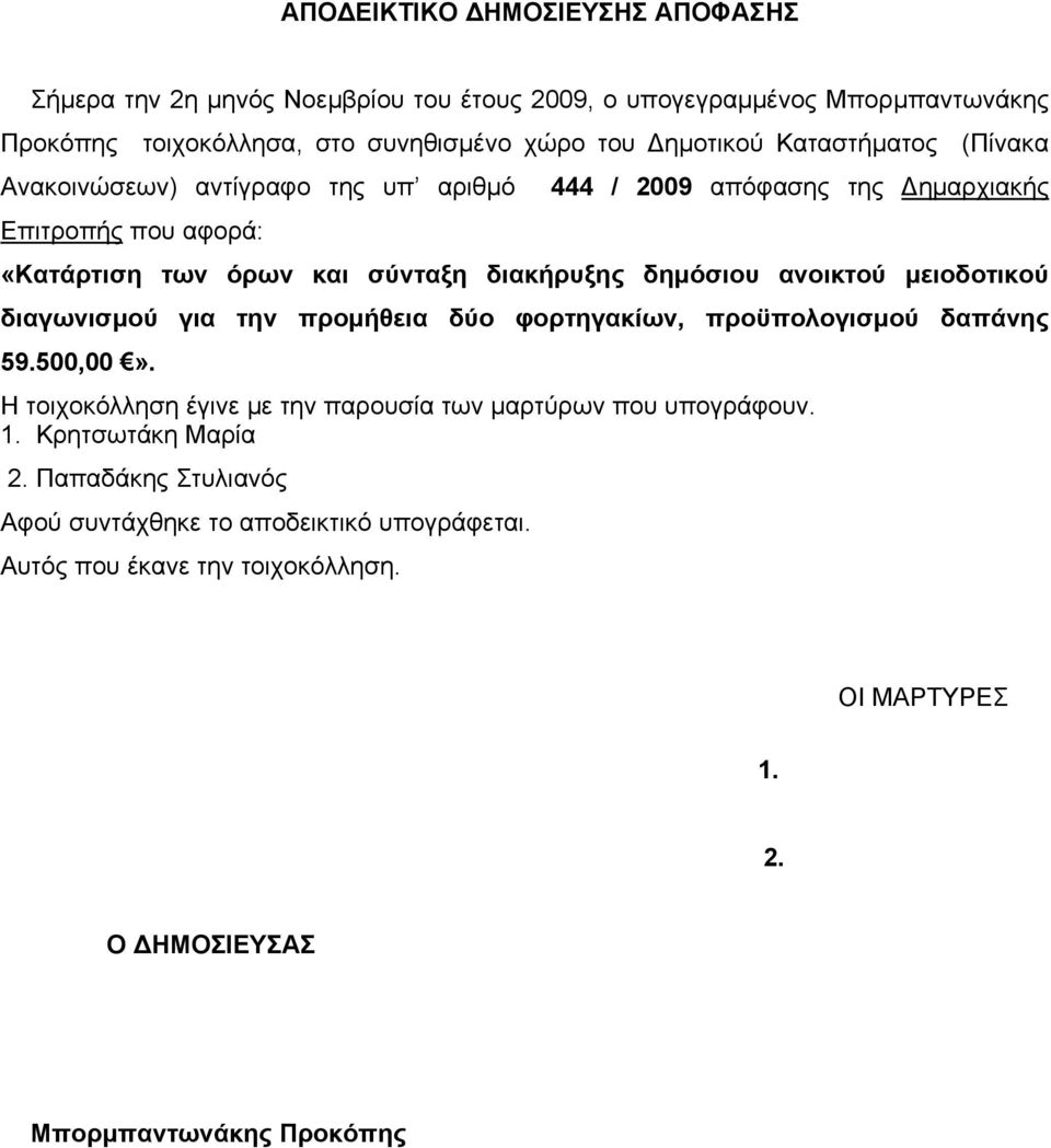 ανοικτού μειοδοτικού διαγωνισμού για την προμήθεια δύο φορτηγακίων, προϋπολογισμού δαπάνης 59.500,00». Η τοιχοκόλληση έγινε με την παρουσία των μαρτύρων που υπογράφουν. 1.