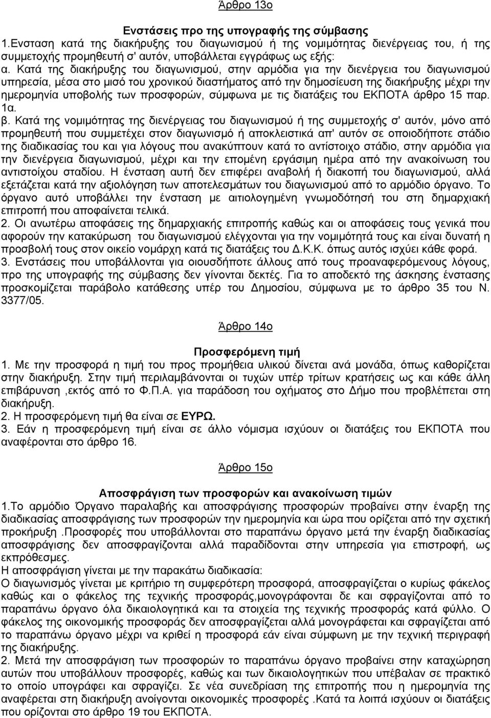 Κατά της διακήρυξης του διαγωνισμού, στην αρμόδια για την διενέργεια του διαγωνισμού υπηρεσία, μέσα στο μισό του χρονικού διαστήματος από την δημοσίευση της διακήρυξης μέχρι την ημερομηνία υποβολής