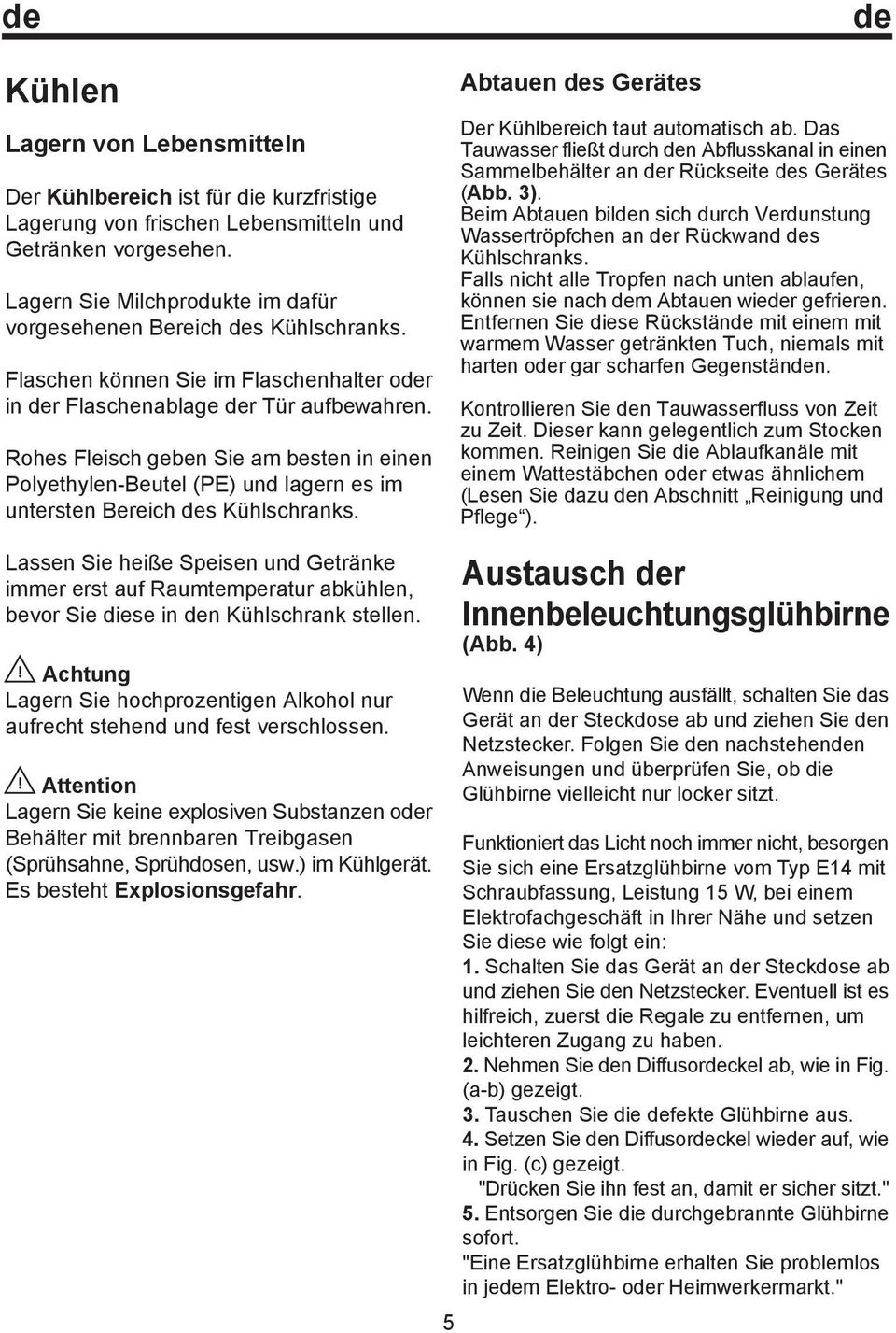 Rohes Fleisch geben Sie am besten in einen Polyethylen-Beutel (PE) und lagern es im untersten Bereich des Kühlschranks. Abtauen des Gerätes de Der Kühlbereich taut automatisch ab.