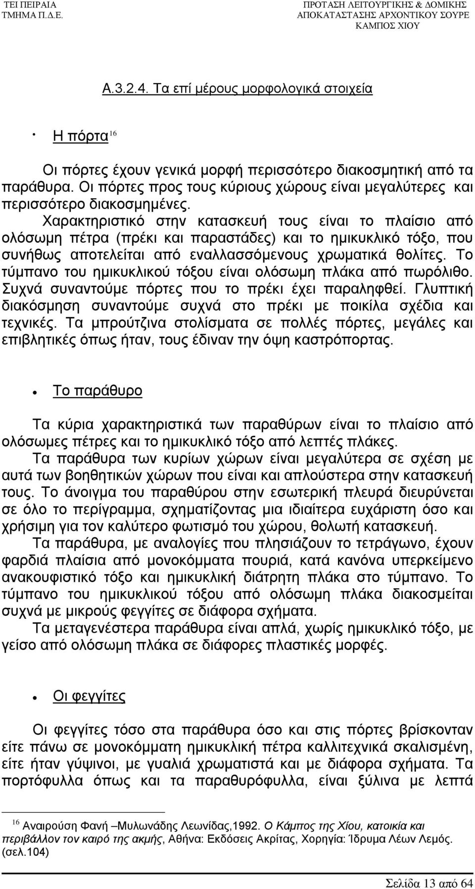 Χαρακτηριστικό στην κατασκευή τους είναι το πλαίσιο από ολόσωμη πέτρα (πρέκι και παραστάδες) και το ημικυκλικό τόξο, που συνήθως αποτελείται από εναλλασσόμενους χρωματικά θολίτες.