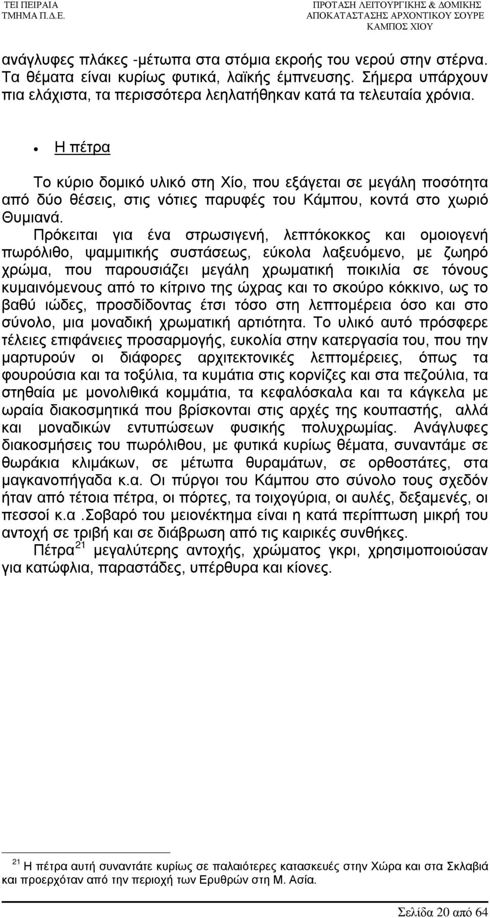 Πρόκειται για ένα στρωσιγενή, λεπτόκοκκος και ομοιογενή πωρόλιθο, ψαμμιτικής συστάσεως, εύκολα λαξευόμενο, με ζωηρό χρώμα, που παρουσιάζει μεγάλη χρωματική ποικιλία σε τόνους κυμαινόμενους από το