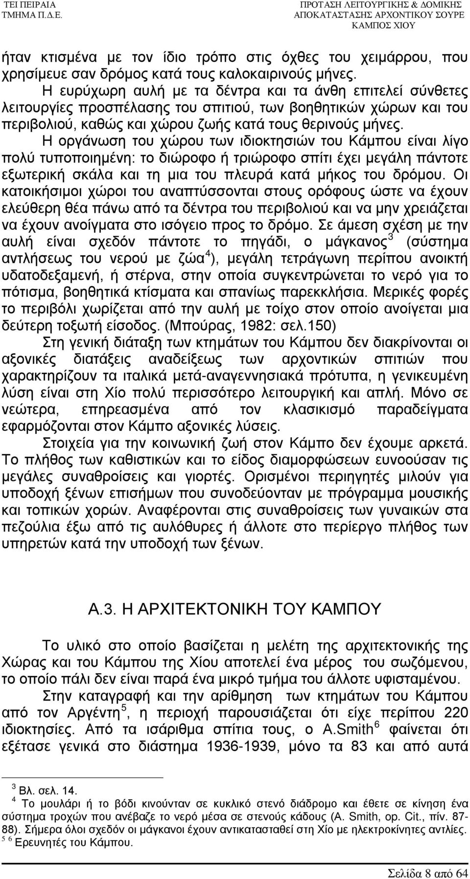 Η οργάνωση του χώρου των ιδιοκτησιών του Κάμπου είναι λίγο πολύ τυποποιημένη: το διώροφο ή τριώροφο σπίτι έχει μεγάλη πάντοτε εξωτερική σκάλα και τη μια του πλευρά κατά μήκος του δρόμου.