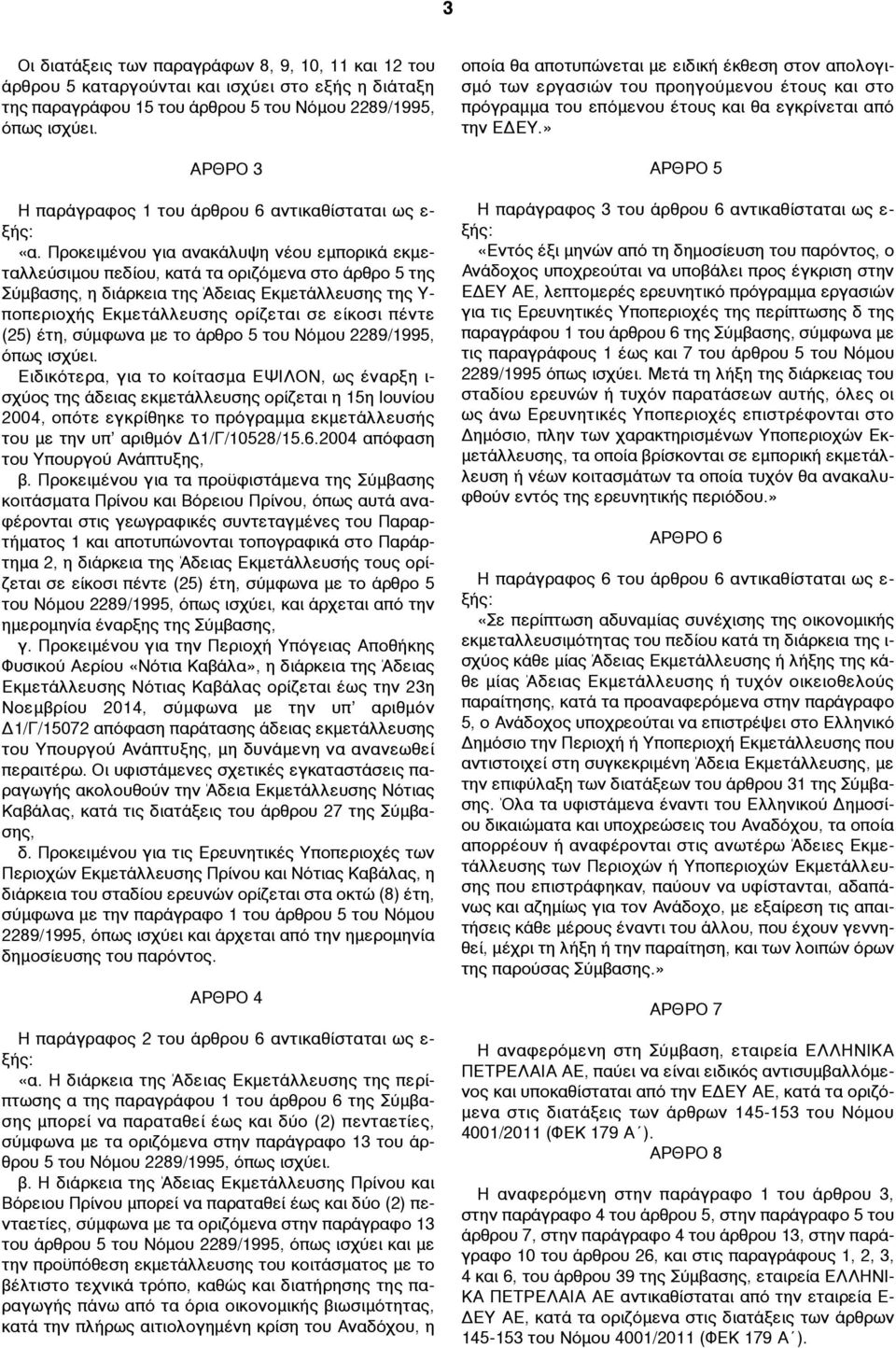 Προκειµένου για ανακάλυψη νέου εµπορικά εκµεταλλεύσιµου πεδίου, κατά τα οριζόµενα στο άρθρο 5 της Σύµβασης, η διάρκεια της Άδειας Εκµετάλλευσης της Υ- ποπεριοχής Εκµετάλλευσης ορίζεται σε είκοσι