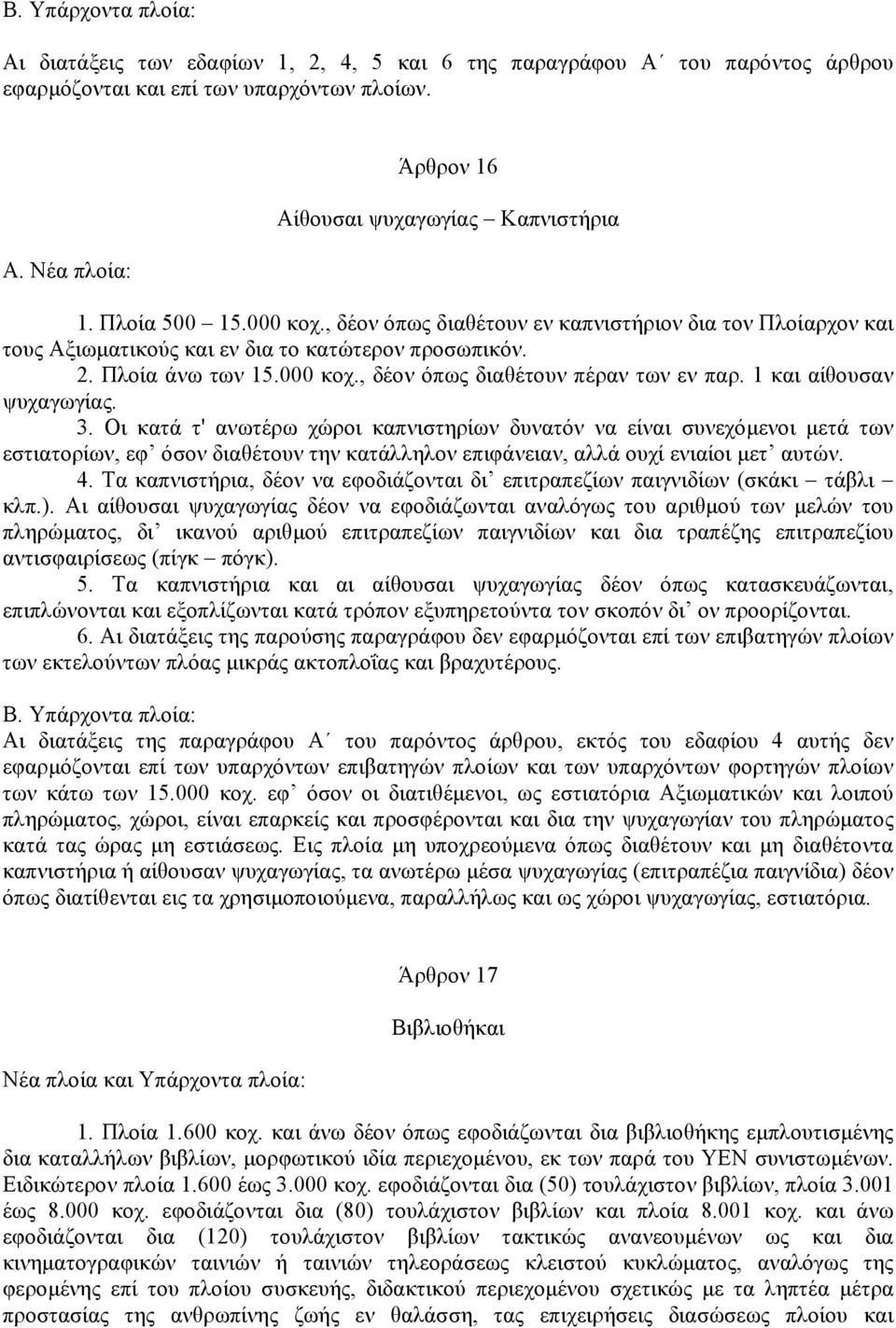 1 και αίθουσαν ψυχαγωγίας. 3. Οι κατά τ' ανωτέρω χώροι καπνιστηρίων δυνατόν να είναι συνεχόµενοι µετά των εστιατορίων, εφ όσον διαθέτουν την κατάλληλον επιφάνειαν, αλλά ουχί ενιαίοι µετ αυτών. 4.