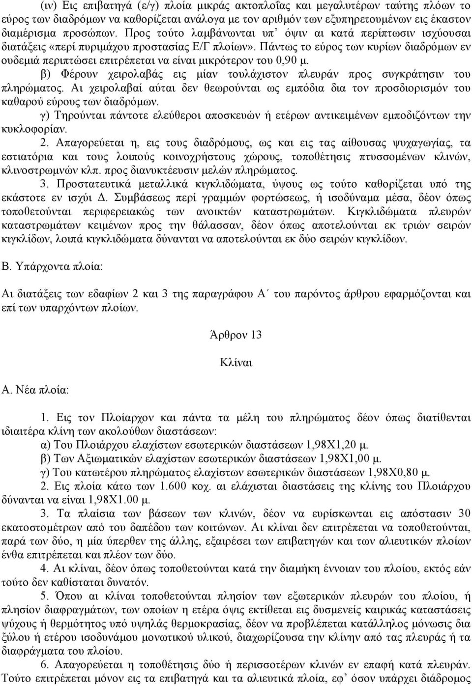 Πάντως το εύρος των κυρίων διαδρόµων εν ουδεµιά περιπτώσει επιτρέπεται να είναι µικρότερον του 0,90 µ. β) Φέρουν χειρολαβάς εις µίαν τουλάχιστον πλευράν προς συγκράτησιν του πληρώµατος.