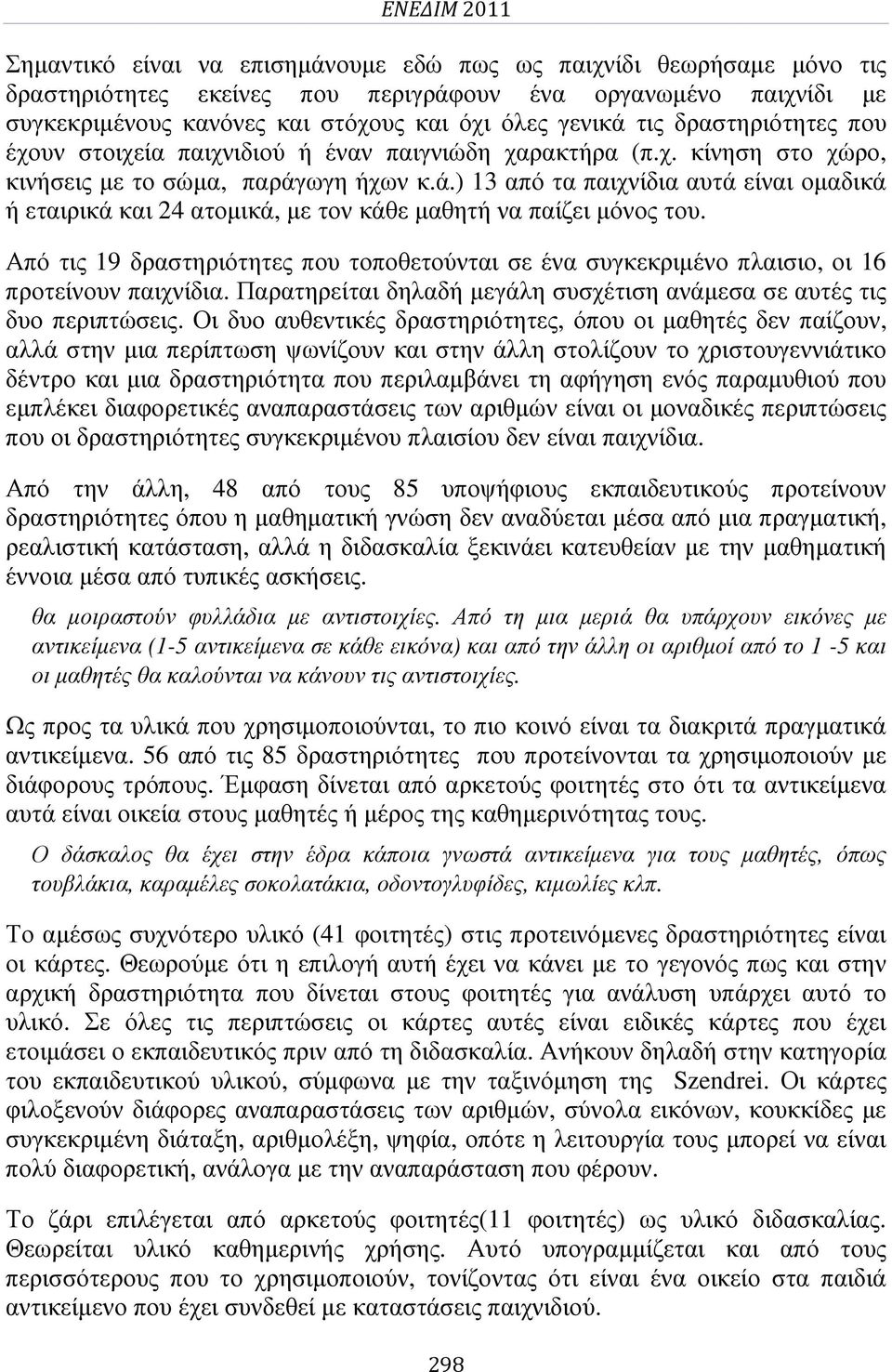 Από τις 19 δραστηριότητες που τοποθετούνται σε ένα συγκεκριµένο πλαισιο, οι 16 προτείνουν παιχνίδια. Παρατηρείται δηλαδή µεγάλη συσχέτιση ανάµεσα σε αυτές τις δυο περιπτώσεις.