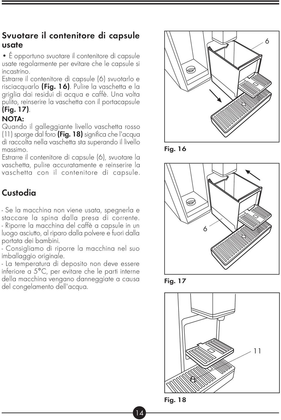 Una volta pulito, reinserire la vaschetta con il portacapsule (Fig. 17). NOTA: Quando il galleggiante livello vaschetta rosso (11) sporge dal foro (Fig.