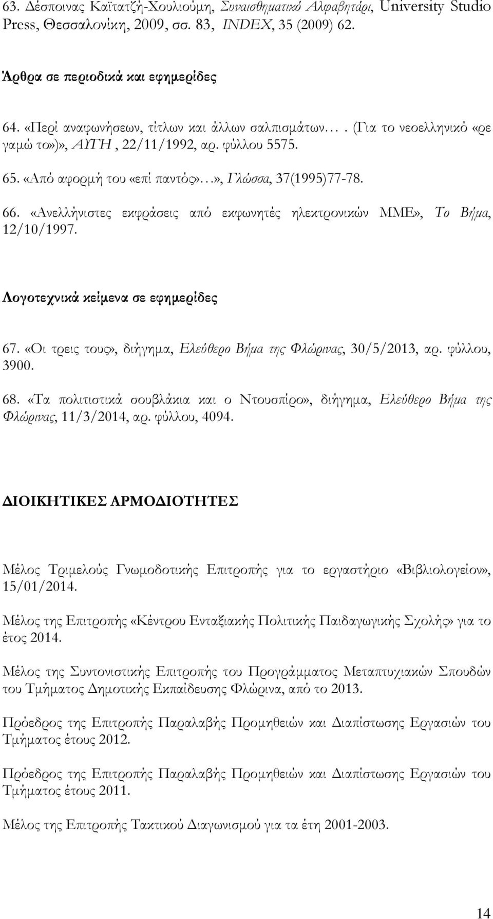 «Ανελλήνιστες εκφράσεις από εκφωνητές ηλεκτρονικών ΜΜΕ», Το Βήμα, 12/10/1997. Λογοτεχνικά κείμενα σε εφημερίδες 67. «Οι τρεις τους», διήγημα, Ελεύθερο Βήμα της Φλώρινας, 30/5/2013, αρ. φύλλου, 3900.