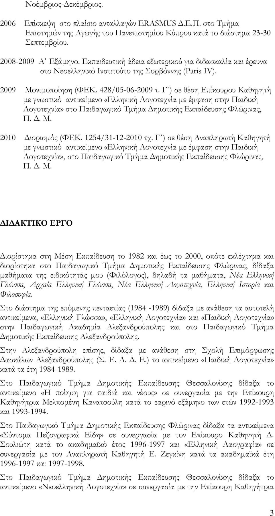 Γ ) σε θέση Επίκουρου Καθηγητή με γνωστικό αντικείμενο «Ελληνική Λογοτεχνία με έμφαση στην Παιδική Λογοτεχνία» στο Παιδαγωγικό Σμήμα Δημοτικής Εκπαίδευσης Υλώρινας, Π. Δ. Μ. 2010 Διορισμός (ΥΕΚ.