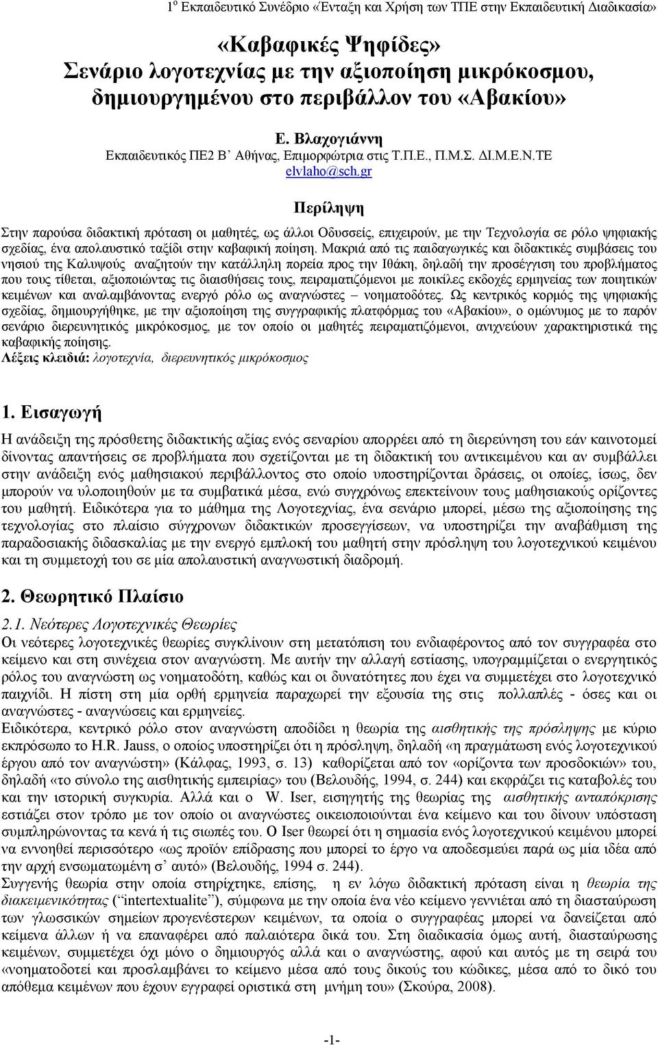 Μακριά από τις παιδαγωγικές και διδακτικές συμβάσεις του νησιού της Καλυψούς αναζητούν την κατάλληλη πορεία προς την Ιθάκη, δηλαδή την προσέγγιση του προβλήματος που τους τίθεται, αξιοποιώντας τις