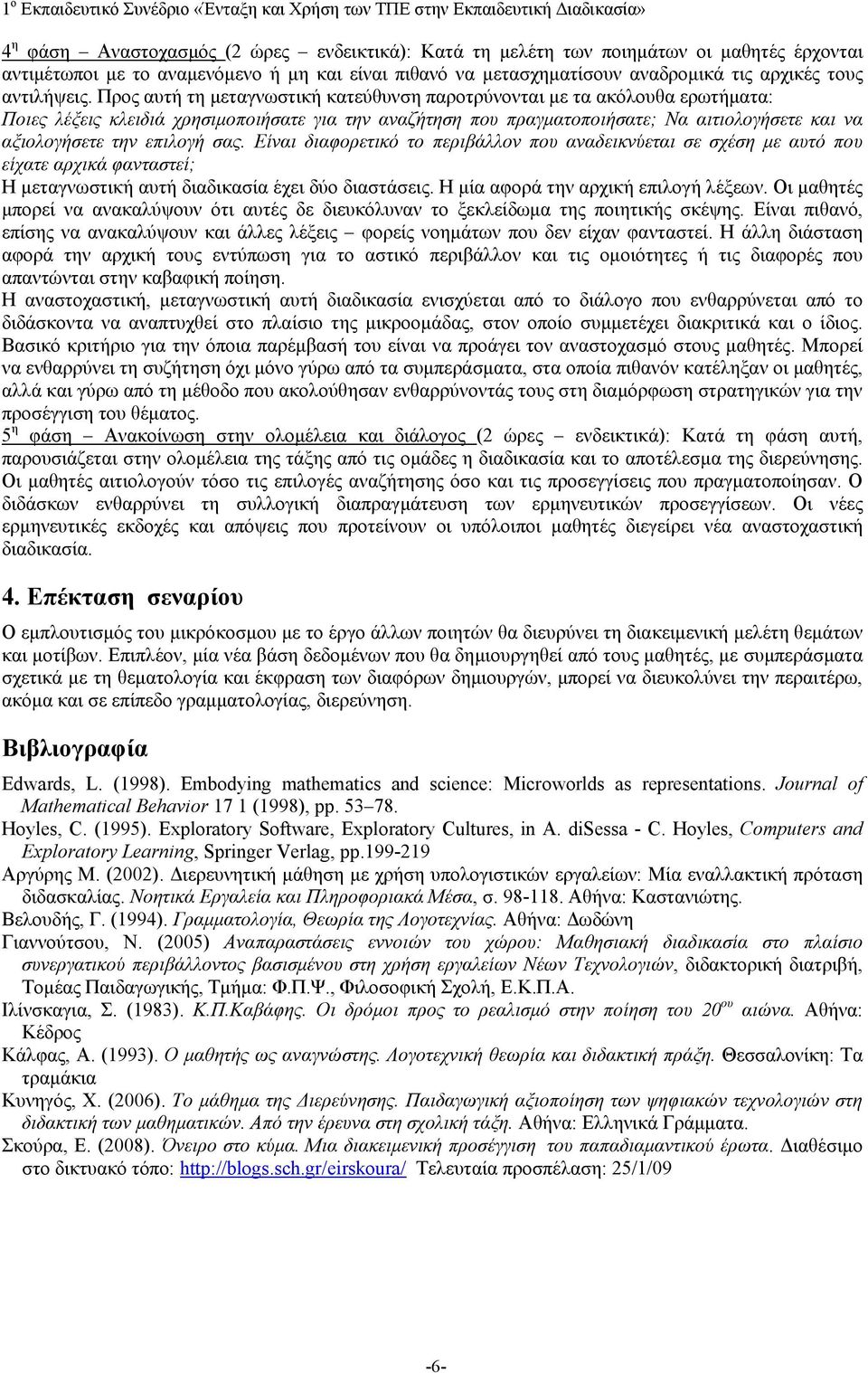 Προς αυτή τη μεταγνωστική κατεύθυνση παροτρύνονται με τα ακόλουθα ερωτήματα: Ποιες λέξεις κλειδιά χρησιμοποιήσατε για την αναζήτηση που πραγματοποιήσατε; Να αιτιολογήσετε και να αξιολογήσετε την