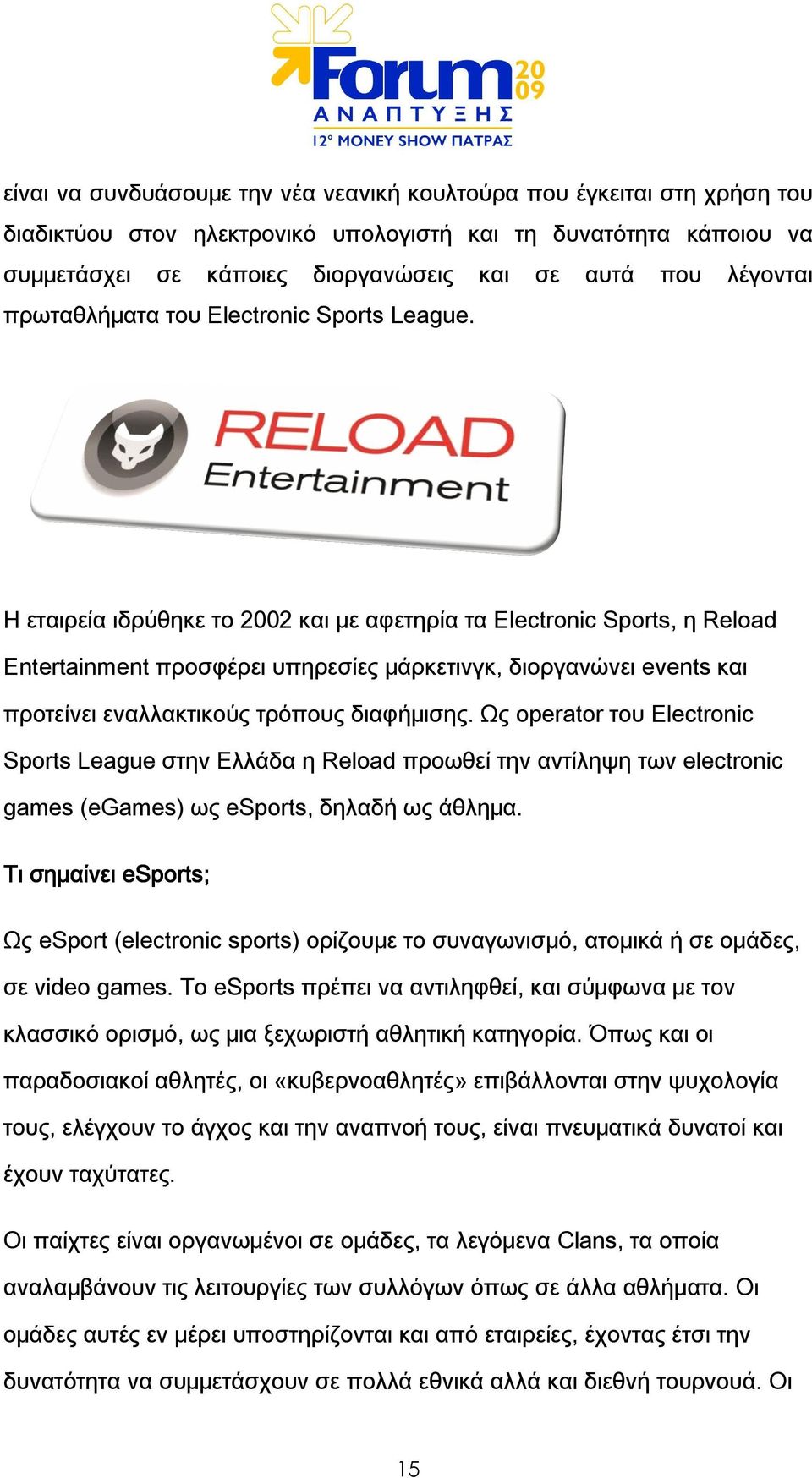 Η εταιρεία ιδρύθηκε το 2002 και με αφετηρία τα Electronic Sports, η Reload Entertainment προσφέρει υπηρεσίες μάρκετινγκ, διοργανώνει events και προτείνει εναλλακτικούς τρόπους διαφήμισης.