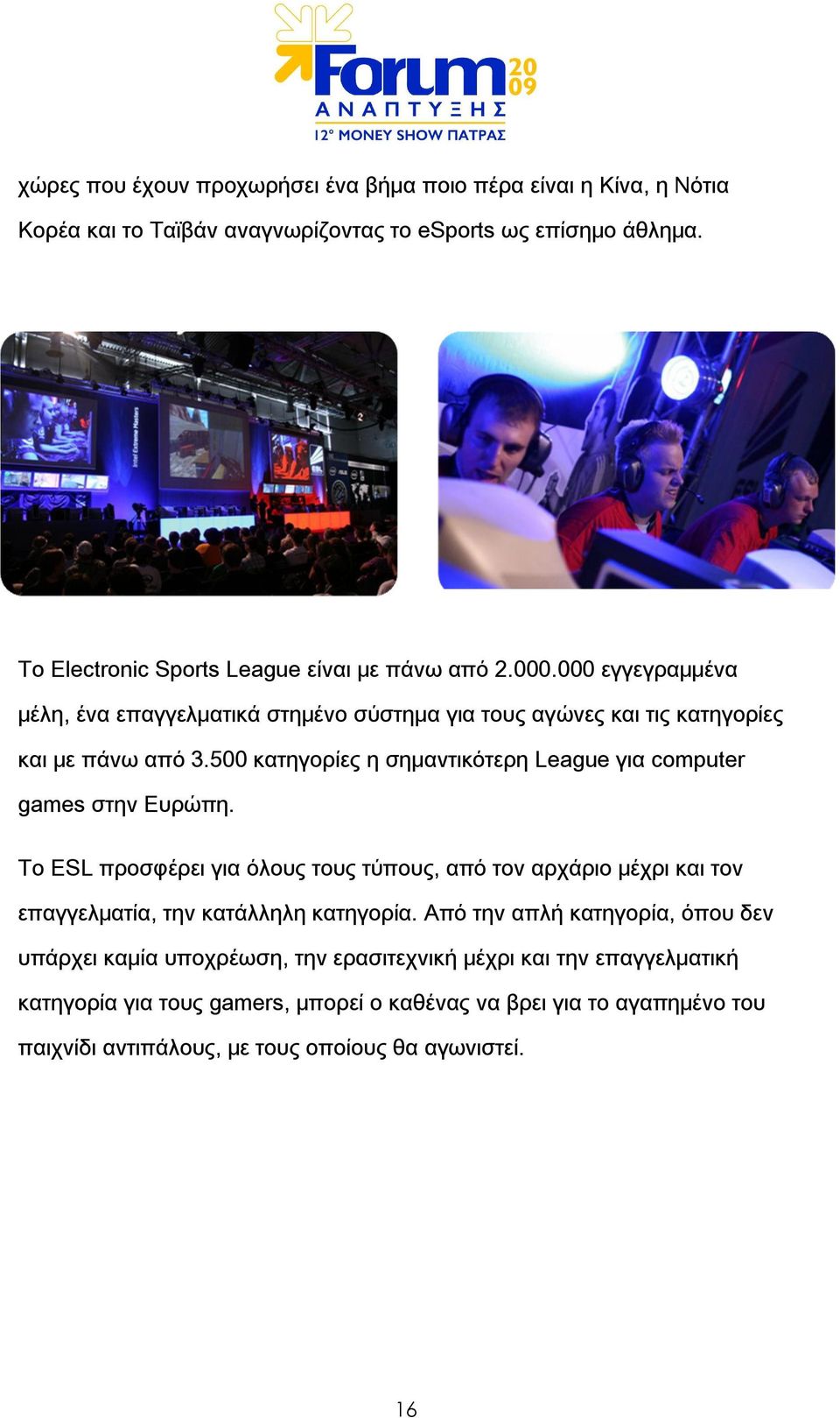 500 κατηγορίες η σημαντικότερη League για computer games στην Ευρώπη. Το ESL προσφέρει για όλους τους τύπους, από τον αρχάριο μέχρι και τον επαγγελματία, την κατάλληλη κατηγορία.