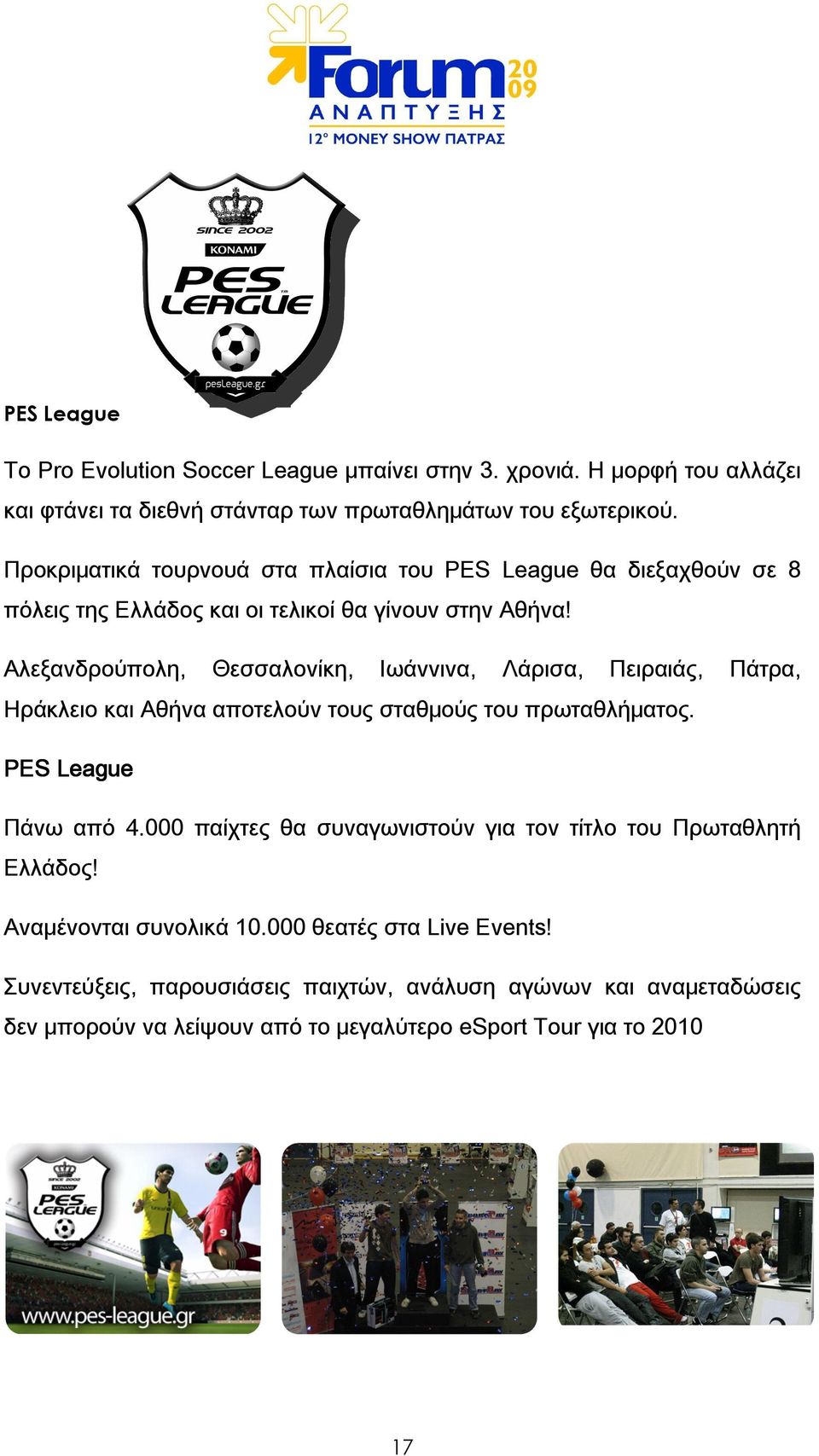 Αλεξανδρούπολη, Θεσσαλονίκη, Ιωάννινα, Λάρισα, Πειραιάς, Πάτρα, Ηράκλειο και Αθήνα αποτελούν τους σταθμούς του πρωταθλήματος. PES League Πάνω από 4.