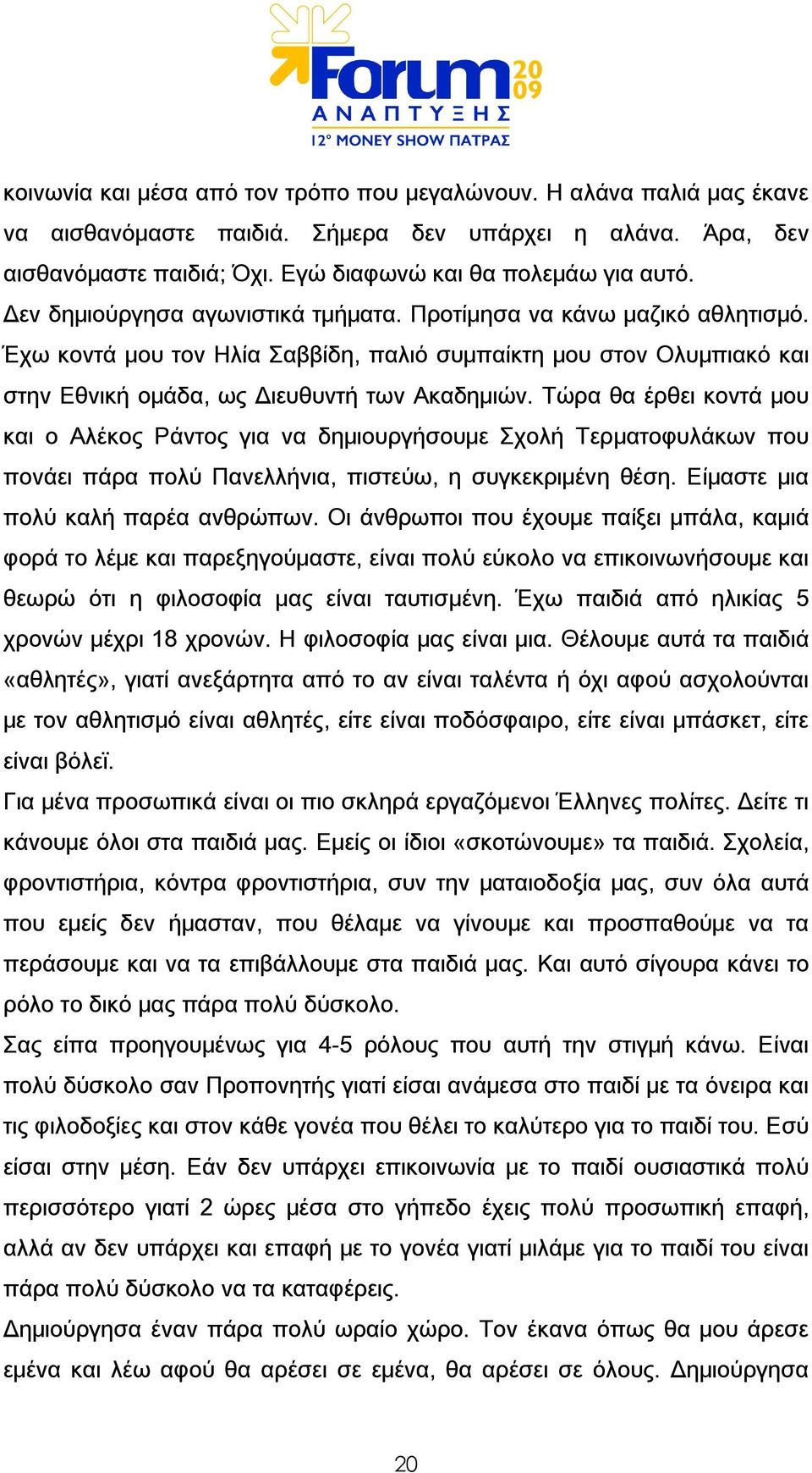 Τώρα θα έρθει κοντά μου και ο Αλέκος Ράντος για να δημιουργήσουμε Σχολή Τερματοφυλάκων που πονάει πάρα πολύ Πανελλήνια, πιστεύω, η συγκεκριμένη θέση. Είμαστε μια πολύ καλή παρέα ανθρώπων.