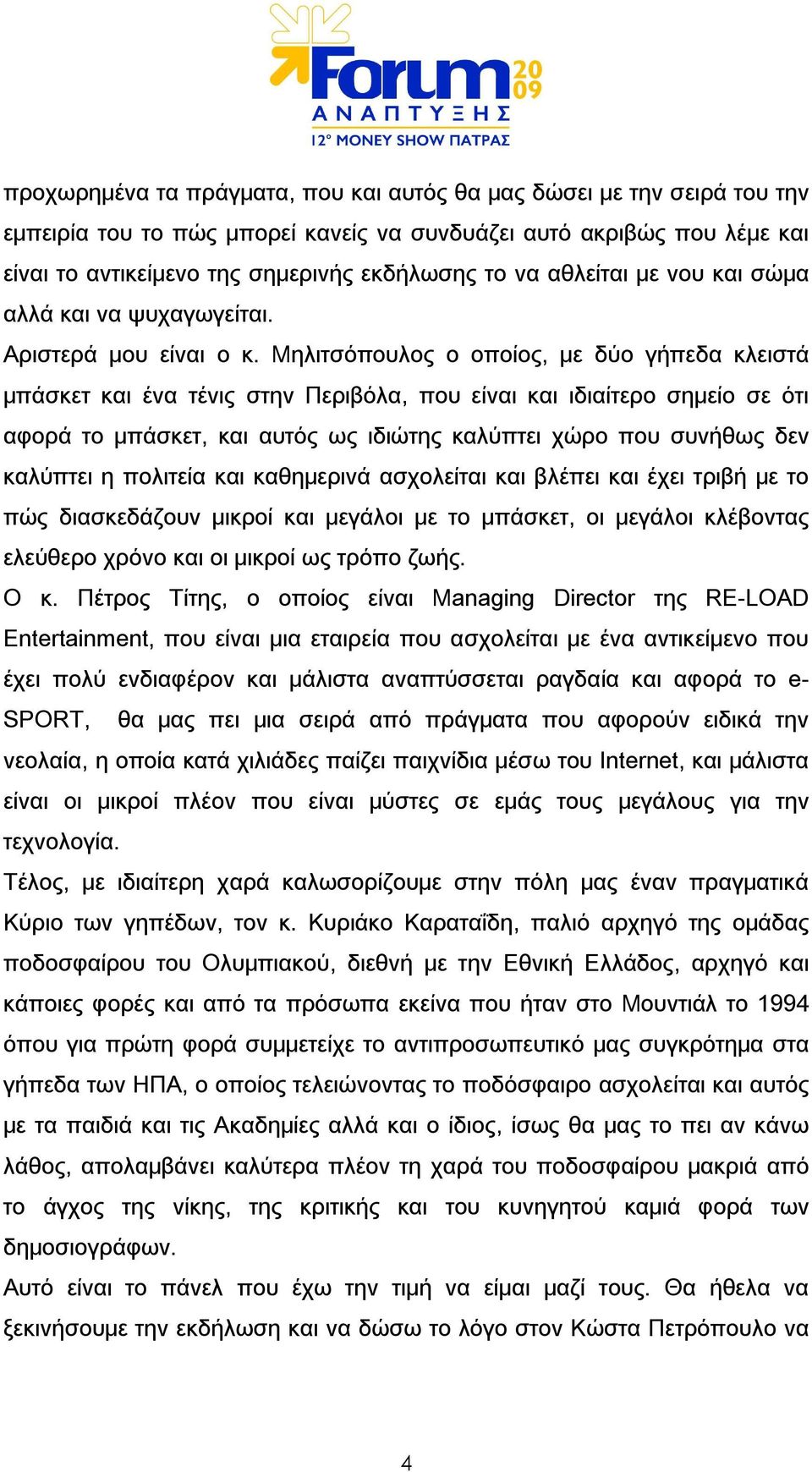 Μηλιτσόπουλος ο οποίος, με δύο γήπεδα κλειστά μπάσκετ και ένα τένις στην Περιβόλα, που είναι και ιδιαίτερο σημείο σε ότι αφορά το μπάσκετ, και αυτός ως ιδιώτης καλύπτει χώρο που συνήθως δεν καλύπτει