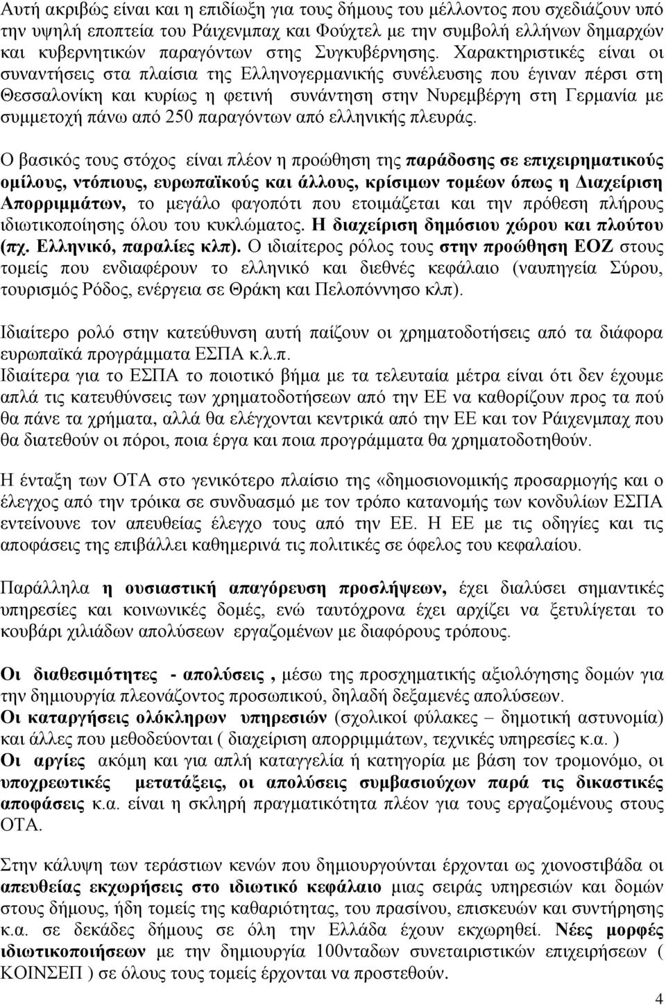 Χαρακτηριστικές είναι οι συναντήσεις στα πλαίσια της Ελληνογερμανικής συνέλευσης που έγιναν πέρσι στη Θεσσαλονίκη και κυρίως η φετινή συνάντηση στην Νυρεμβέργη στη Γερμανία με συμμετοχή πάνω από 250