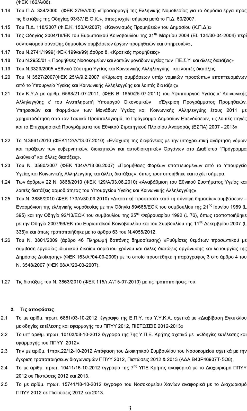 16 Της Οδηγίας 2004/18/ΕΚ του Ευρωπαϊκού Κοινοβουλίου της 31 ης Μαρτίου 2004 (ΕL 134/30-04-2004) περί συντονισµού σύναψης δηµοσίων συµβάσεων έργων προµηθειών και υπηρεσιών», 1.17 Του Ν.