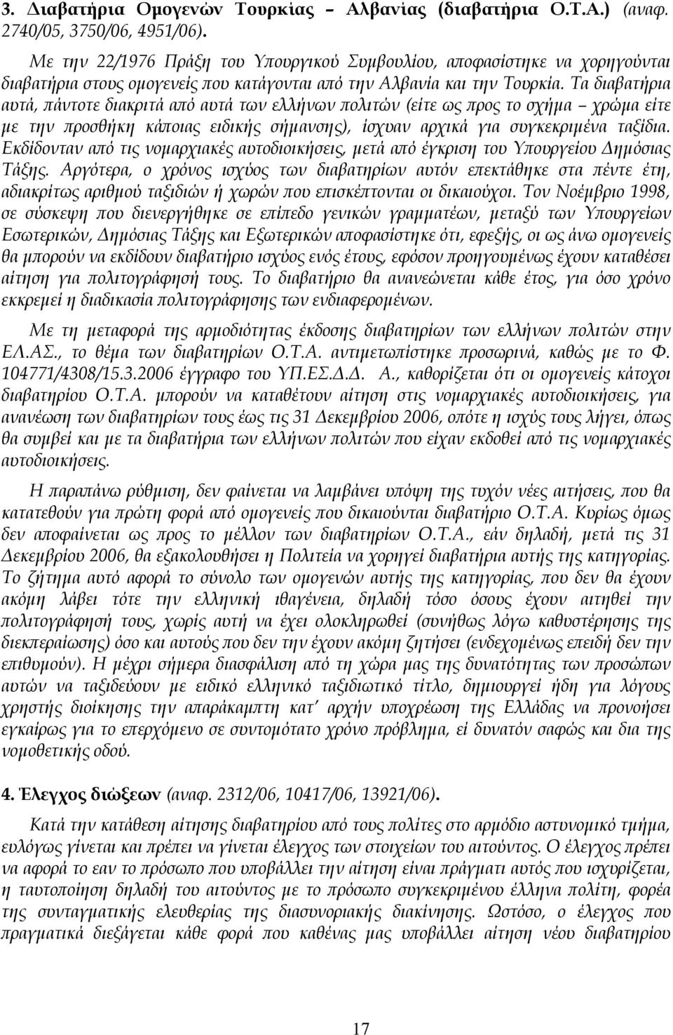 Τα διαβατήρια αυτά, πάντοτε διακριτά από αυτά των ελλήνων πολιτών (είτε ως προς το σχήμα χρώμα είτε με την προσθήκη κάποιας ειδικής σήμανσης), ίσχυαν αρχικά για συγκεκριμένα ταξίδια.