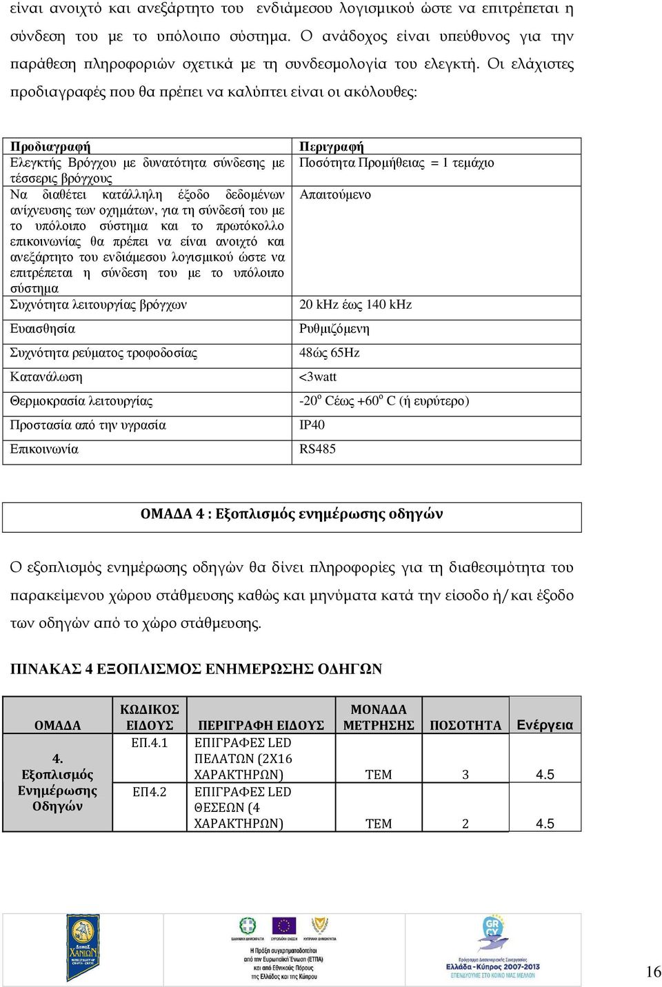 Οι ελάχιστες ροδιαγραφές ου θα ρέ ει να καλύ τει είναι οι ακόλουθες: Προδιαγραφή Ελεγκτής Βρόγχου µε δυνατότητα σύνδεσης µε τέσσερις βρόγχους Να διαθέτει κατάλληλη έξοδο δεδοµένων ανίχνευσης των