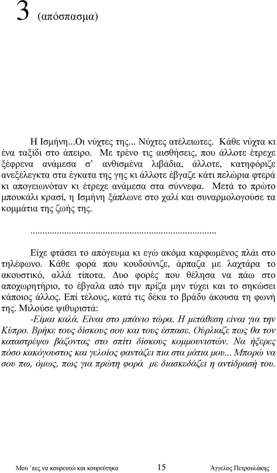 στα σύννεφα. Μετά το πρώτο µπουκάλι κρασί, η Ισµήνη ξάπλωνε στο χαλί και συναρµολογούσε τα κοµµάτια της ζωής της.... Είχε φτάσει το απόγευµα κι εγώ ακόµα καρφωµένος πλάι στο τηλέφωνο.