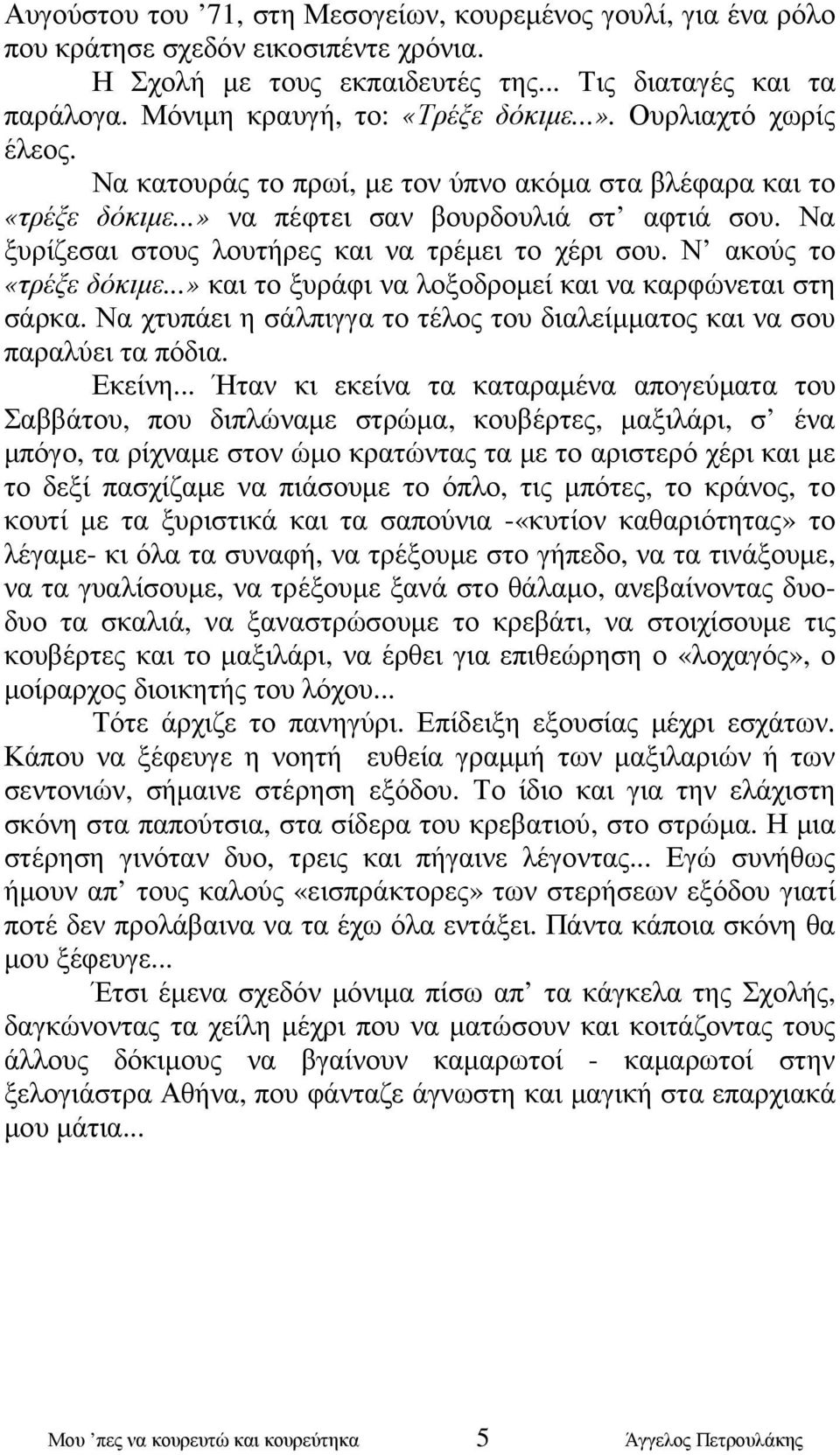 Να ξυρίζεσαι στους λουτήρες και να τρέµει το χέρι σου. Ν ακούς το «τρέξε δόκιµε...» και το ξυράφι να λοξοδροµεί και να καρφώνεται στη σάρκα.