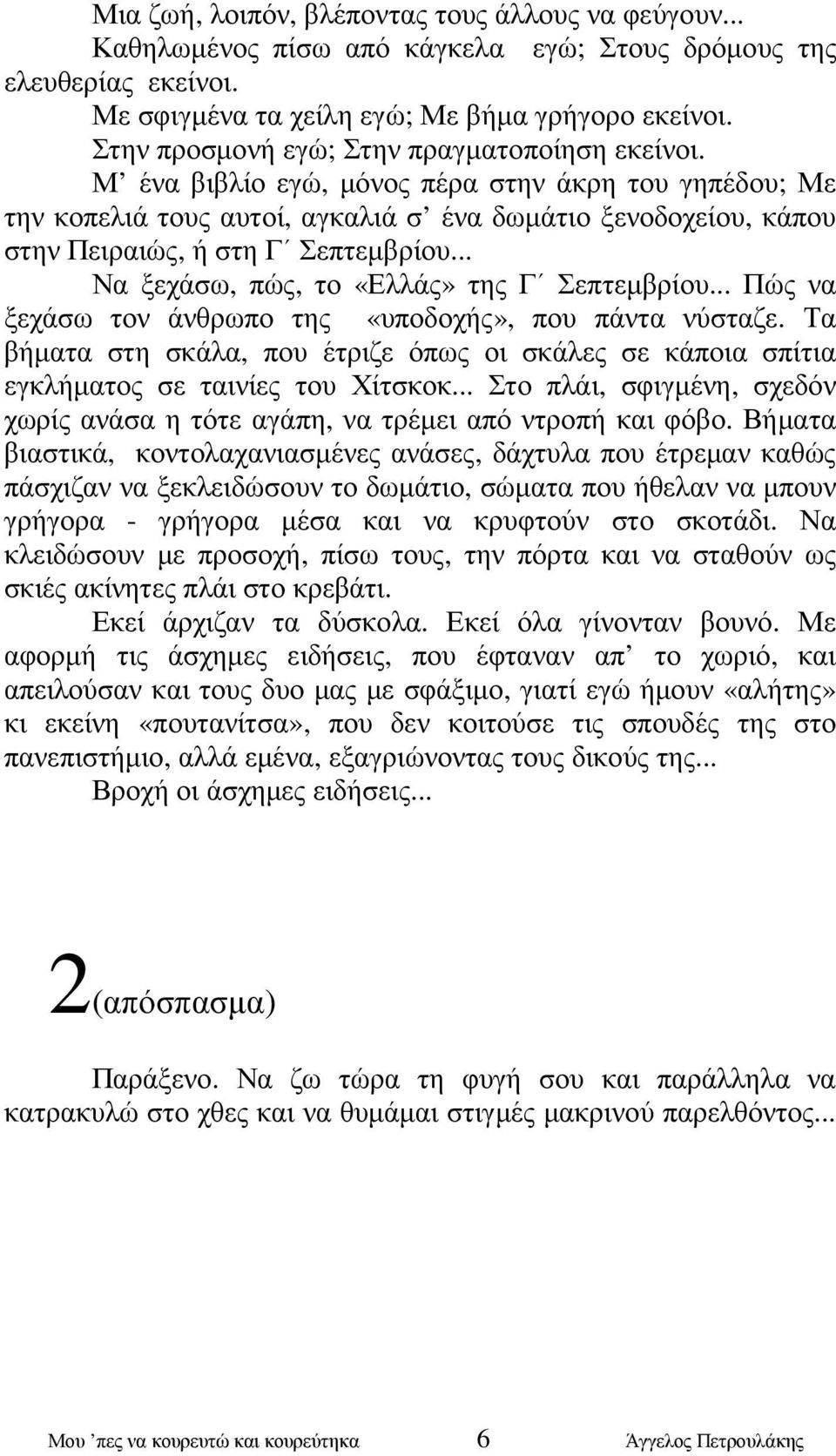 Μ ένα βιβλίο εγώ, µόνος πέρα στην άκρη του γηπέδου; Με την κοπελιά τους αυτοί, αγκαλιά σ ένα δωµάτιο ξενοδοχείου, κάπου στην Πειραιώς, ή στη Γ Σεπτεµβρίου.