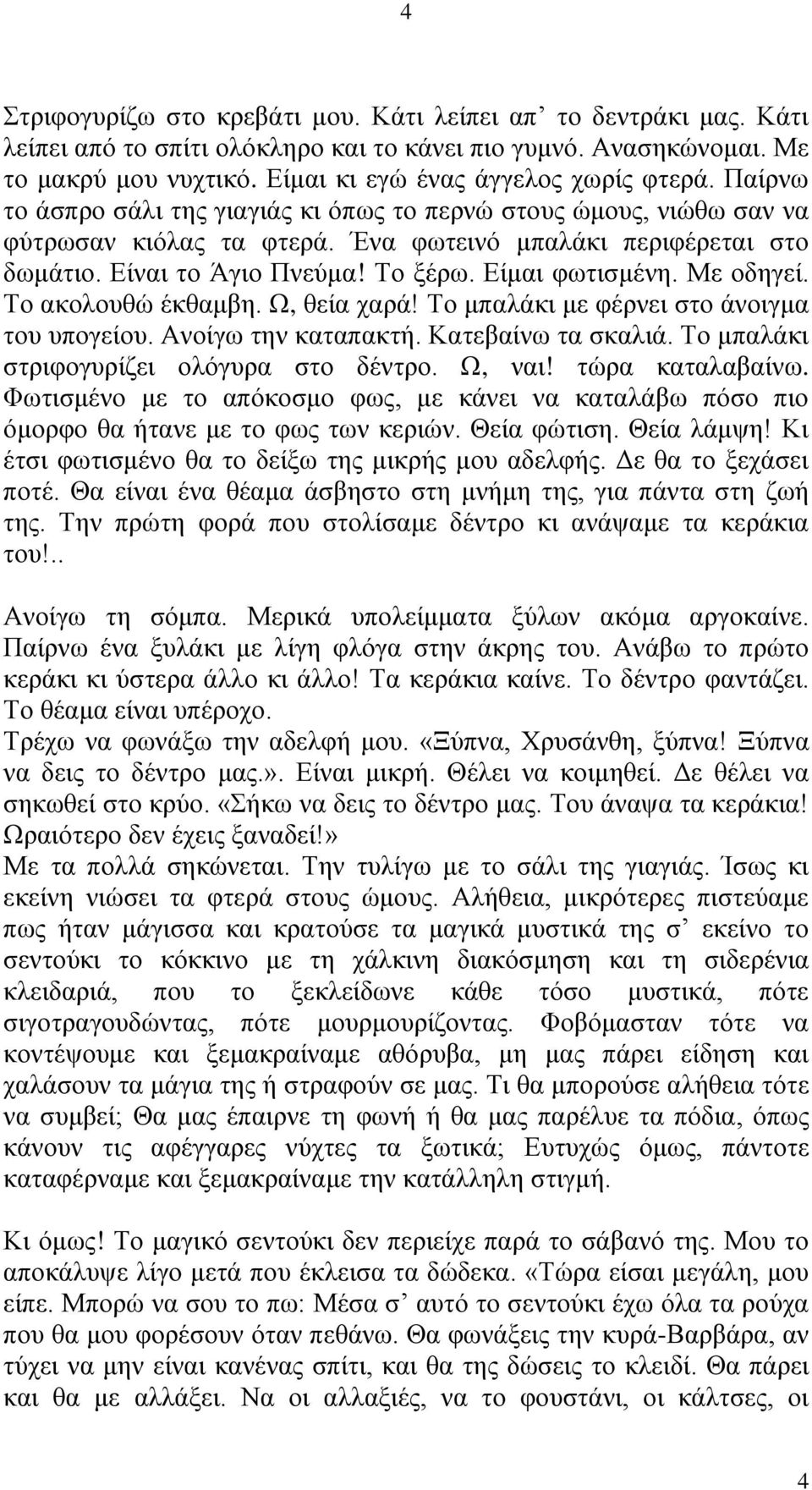 Με οδηγεί. Το ακολουθώ έκθαμβη. Ω, θεία χαρά! Το μπαλάκι με φέρνει στο άνοιγμα του υπογείου. Ανοίγω την καταπακτή. Κατεβαίνω τα σκαλιά. Το μπαλάκι στριφογυρίζει ολόγυρα στο δέντρο. Ω, ναι!